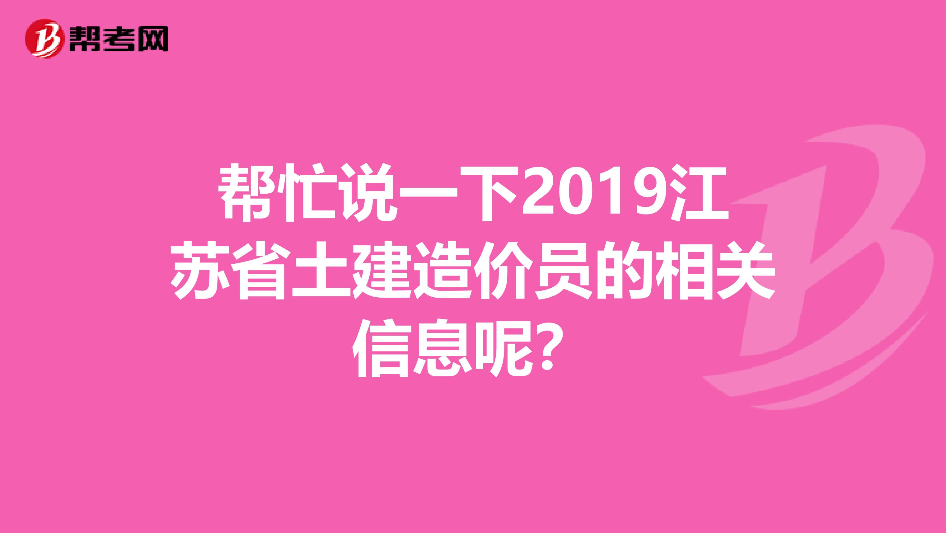 帮忙说一下2019江苏省土建造价员的相关信息呢?