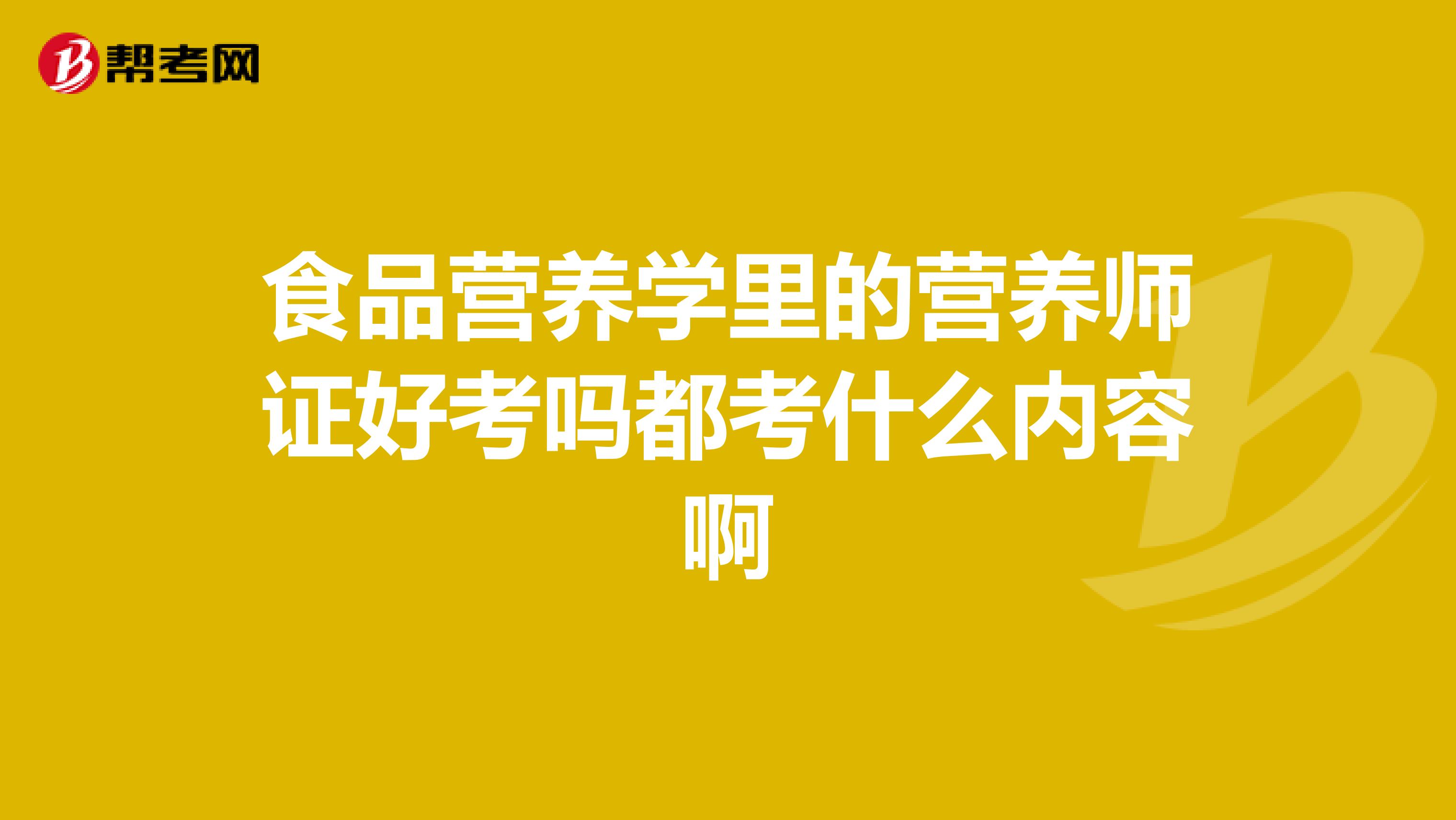 食品营养学里的营养师证好考吗都考什么内容啊