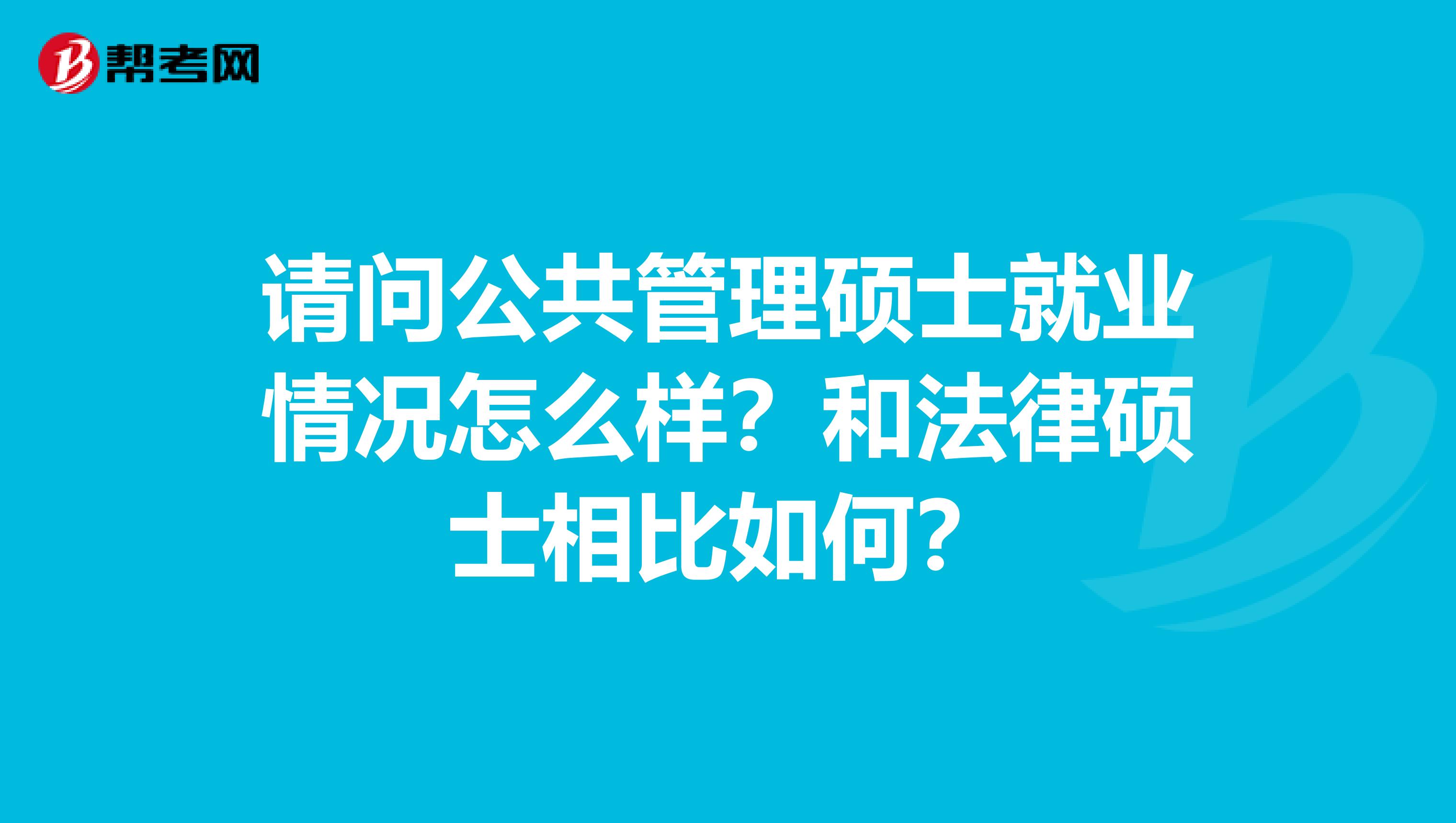 请问公共管理硕士就业情况怎么样？和法律硕士相比如何？