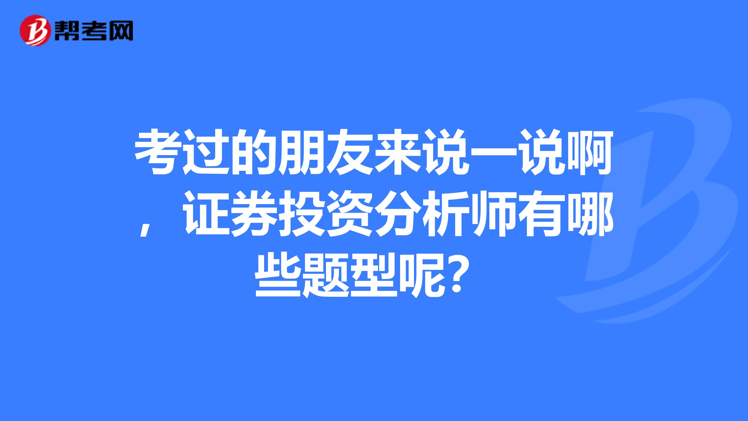 考过的朋友来说一说啊,证券投资分析师有哪些题型呢?