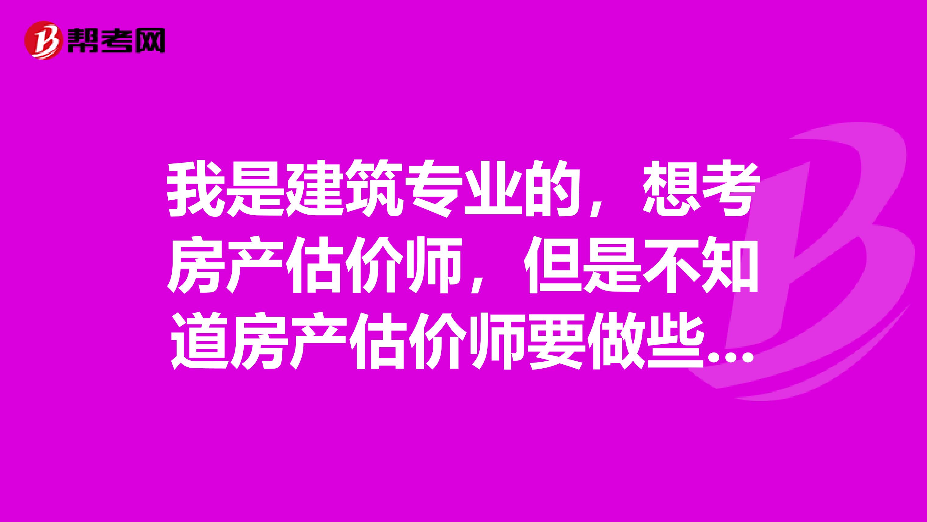 我是建筑专业的,想考房产估价师,但是不知道房产估价师要做些什么