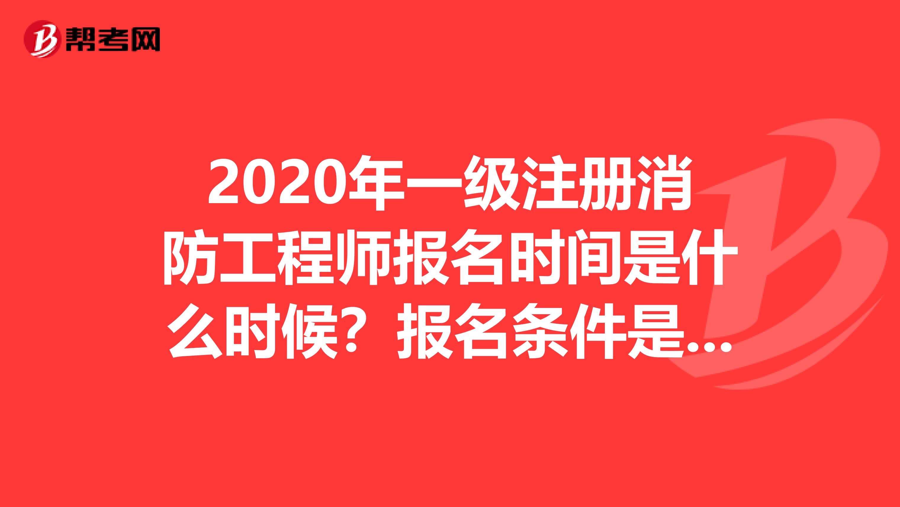 2020年一级注册消防工程师报名时间是什么时候？报名条件是什么？