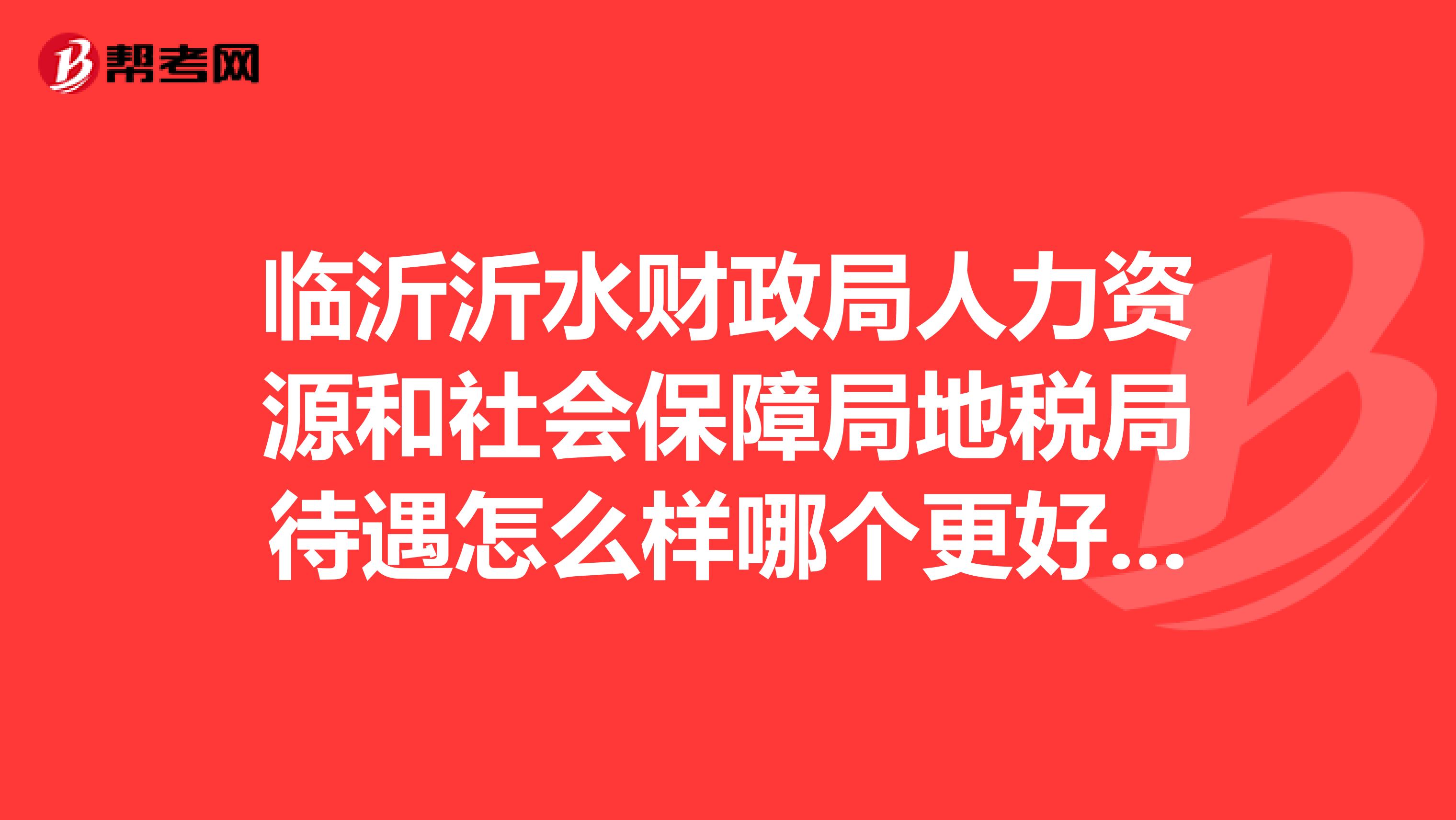 临沂沂水财政局人力资源和社会保障局地税局待遇怎么样哪个更好，前景更好啊