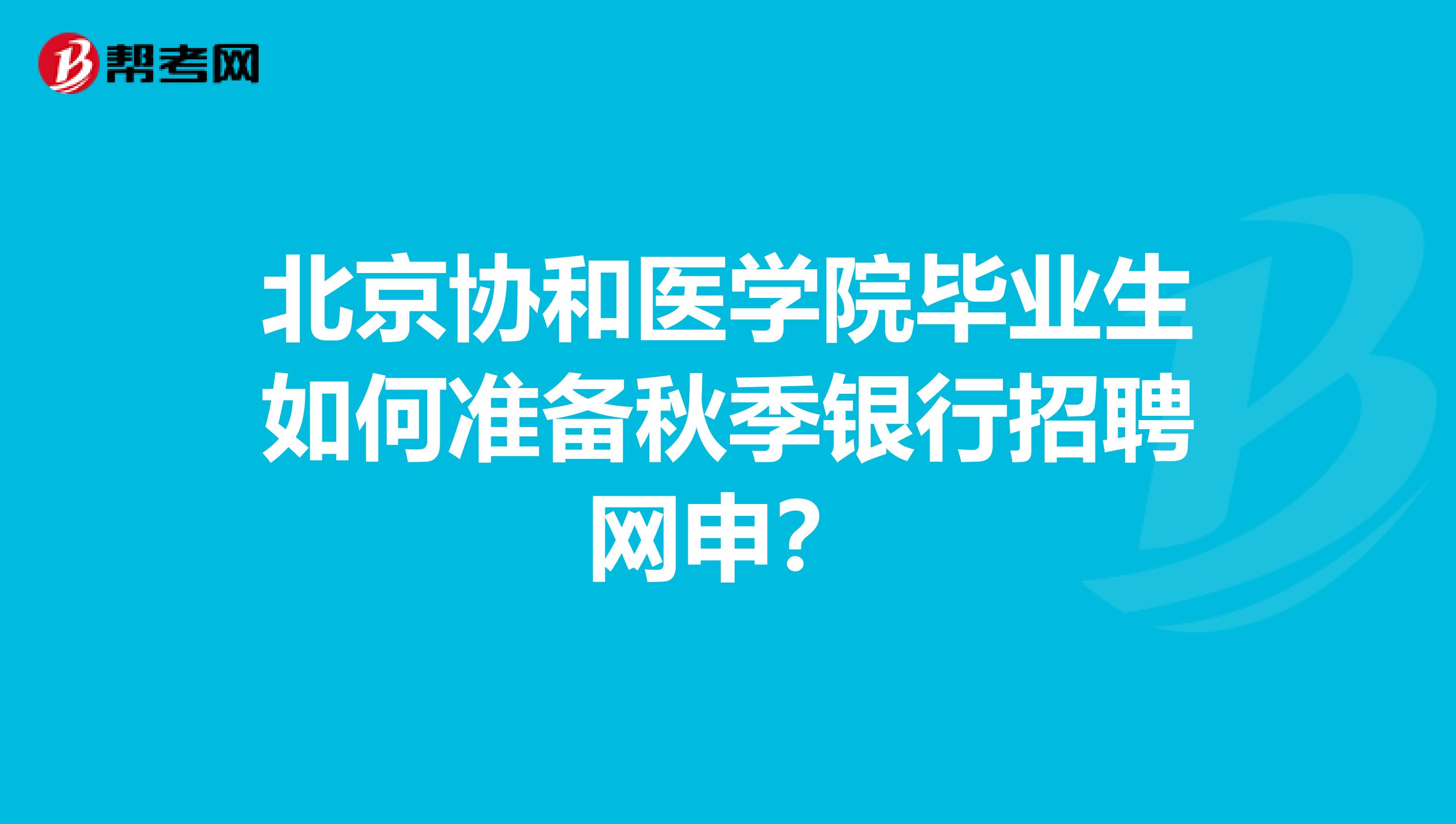 北京协和医学院毕业生如何准备秋季银行招聘网申？