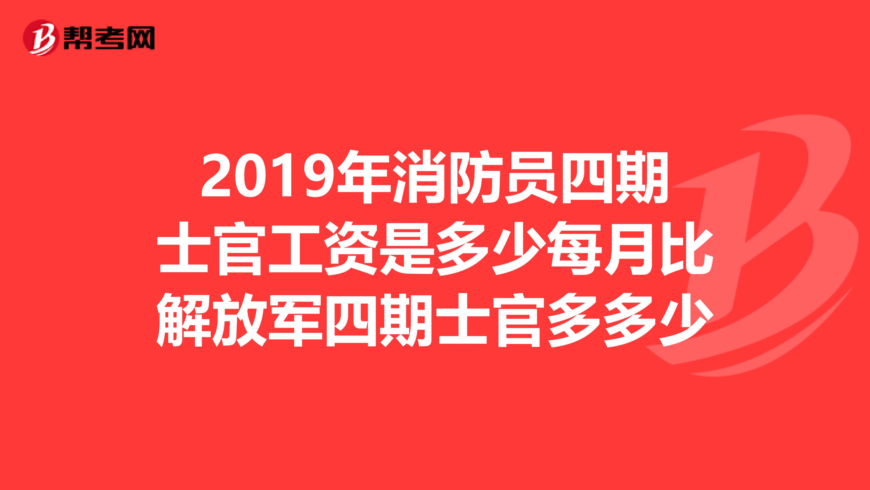 2019年消防员四期士官工资是多少每月比解放军四期士官多多少