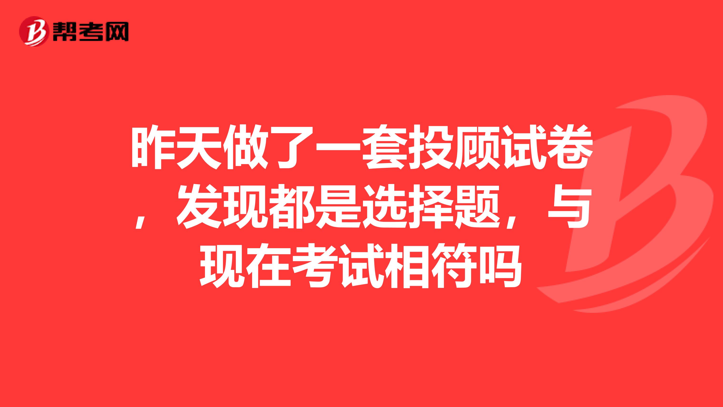 昨天做了一套投顾试卷，发现都是选择题，与现在考试相符吗