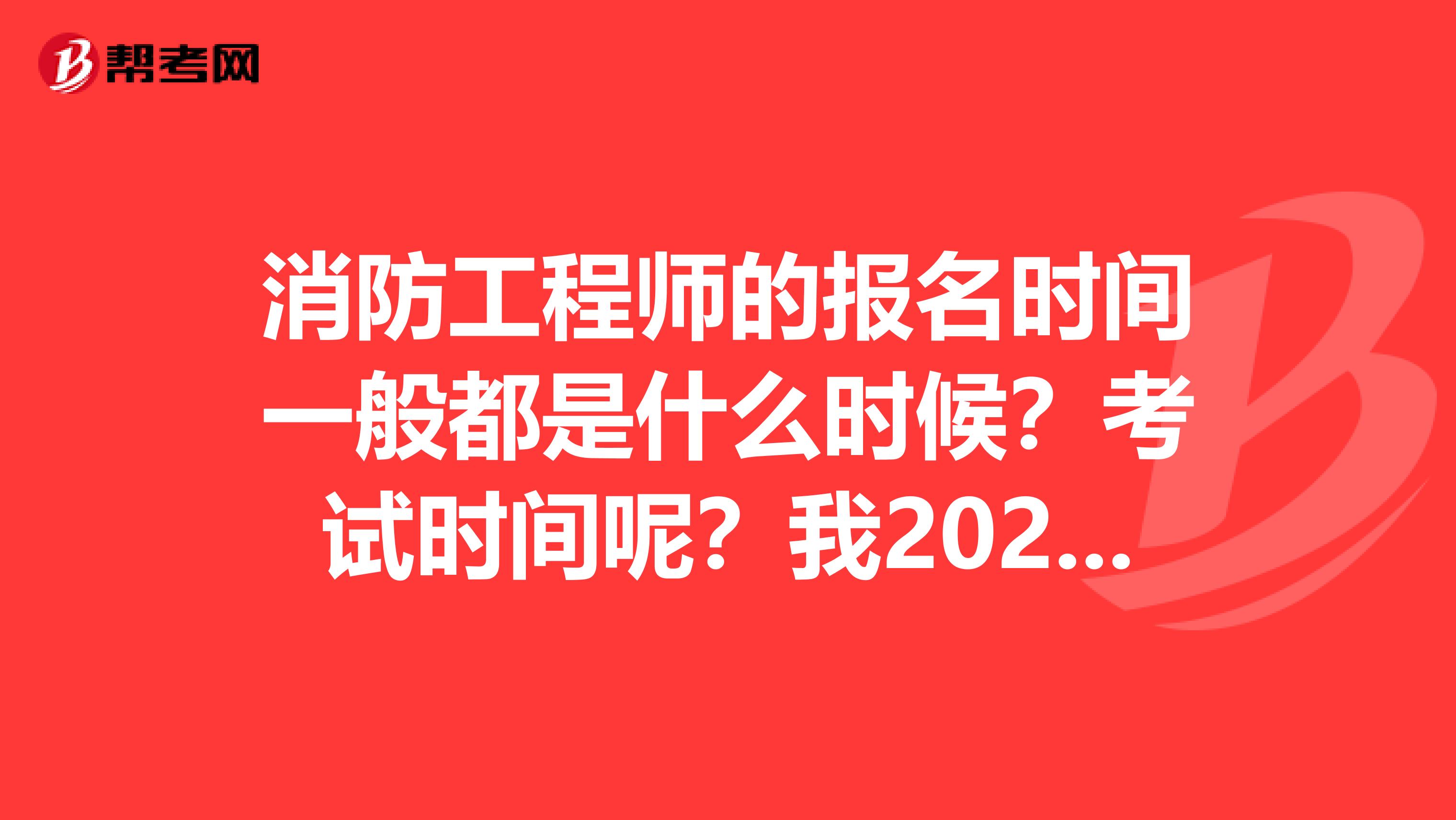 消防工程师的报名时间一般都是什么时候?考试时间呢?我2020年想要参加考试