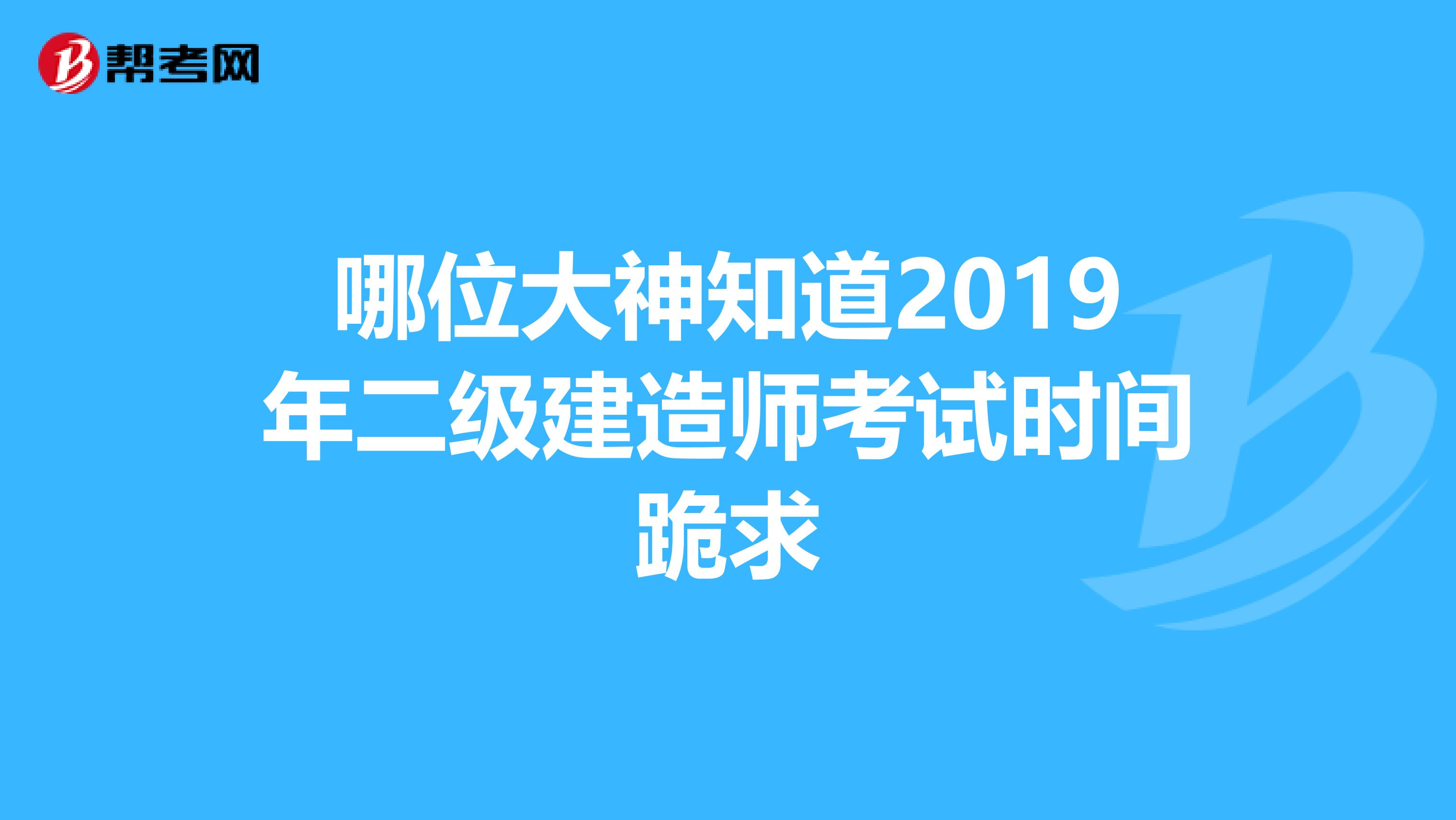 哪位大神知道2019年二级建造师考试时间跪求
