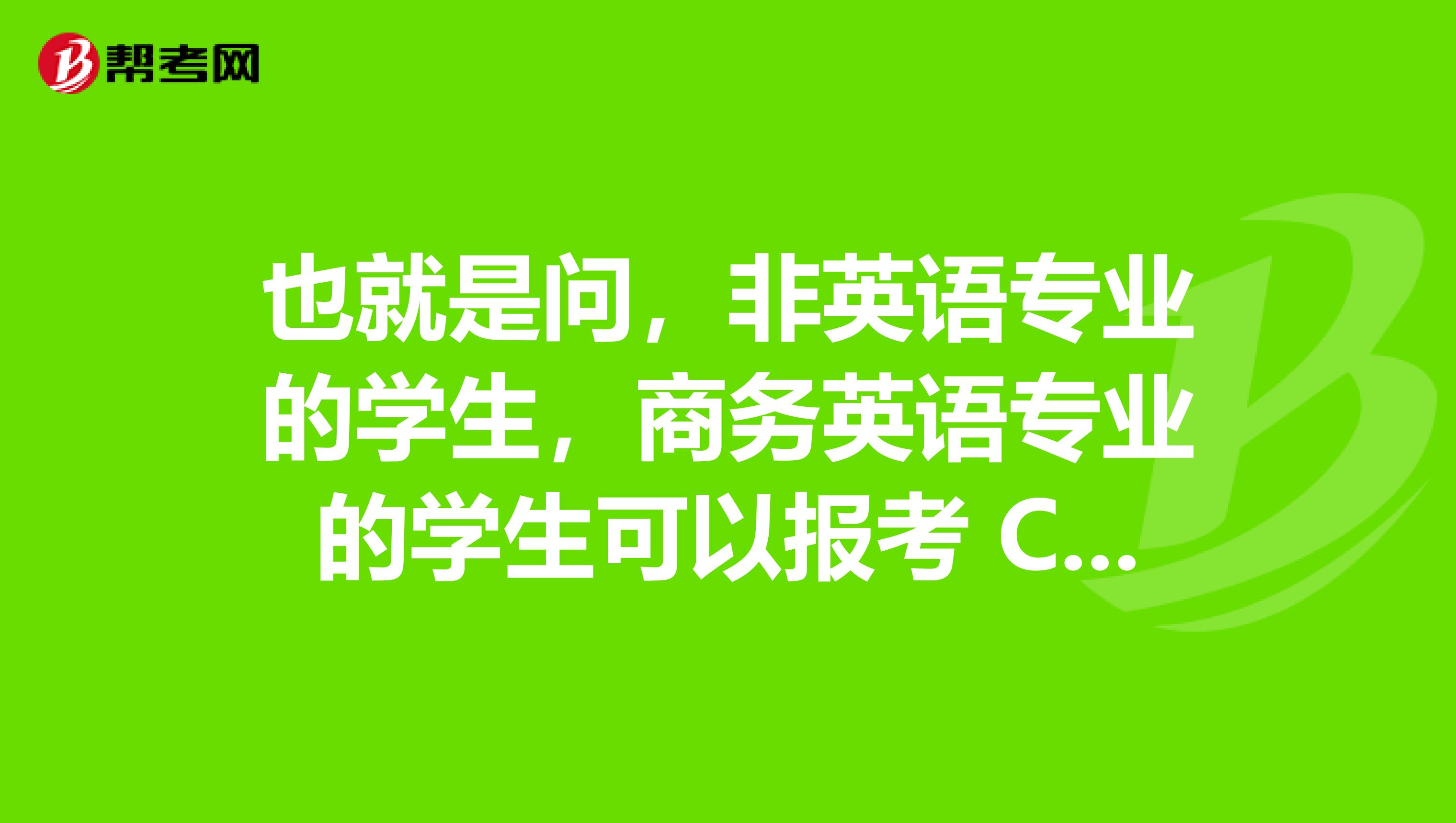 也就是问,非英语专业的学生,商务英语专业的学生可以报考 CET 4和 CET6这两种考试吗?