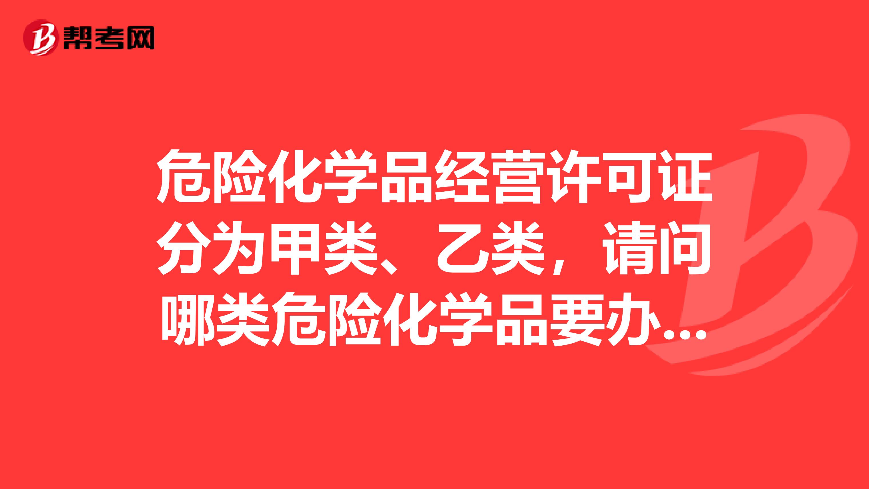危险化学品经营许可证分为甲类、乙类,请问哪类危险化学品要办甲类证,哪类办乙类证?