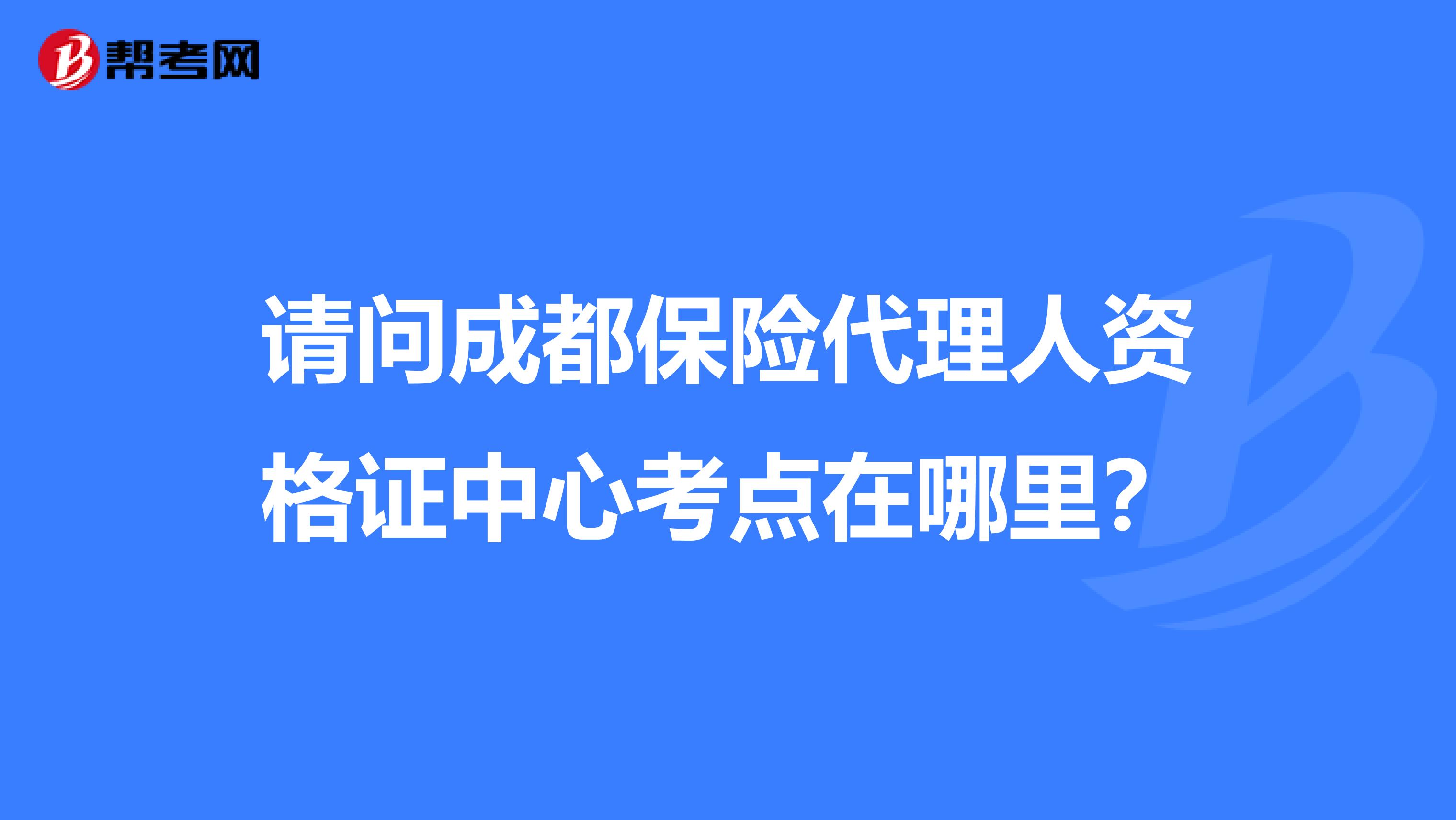 请问成都保险代理人资格证中心考点在哪里?