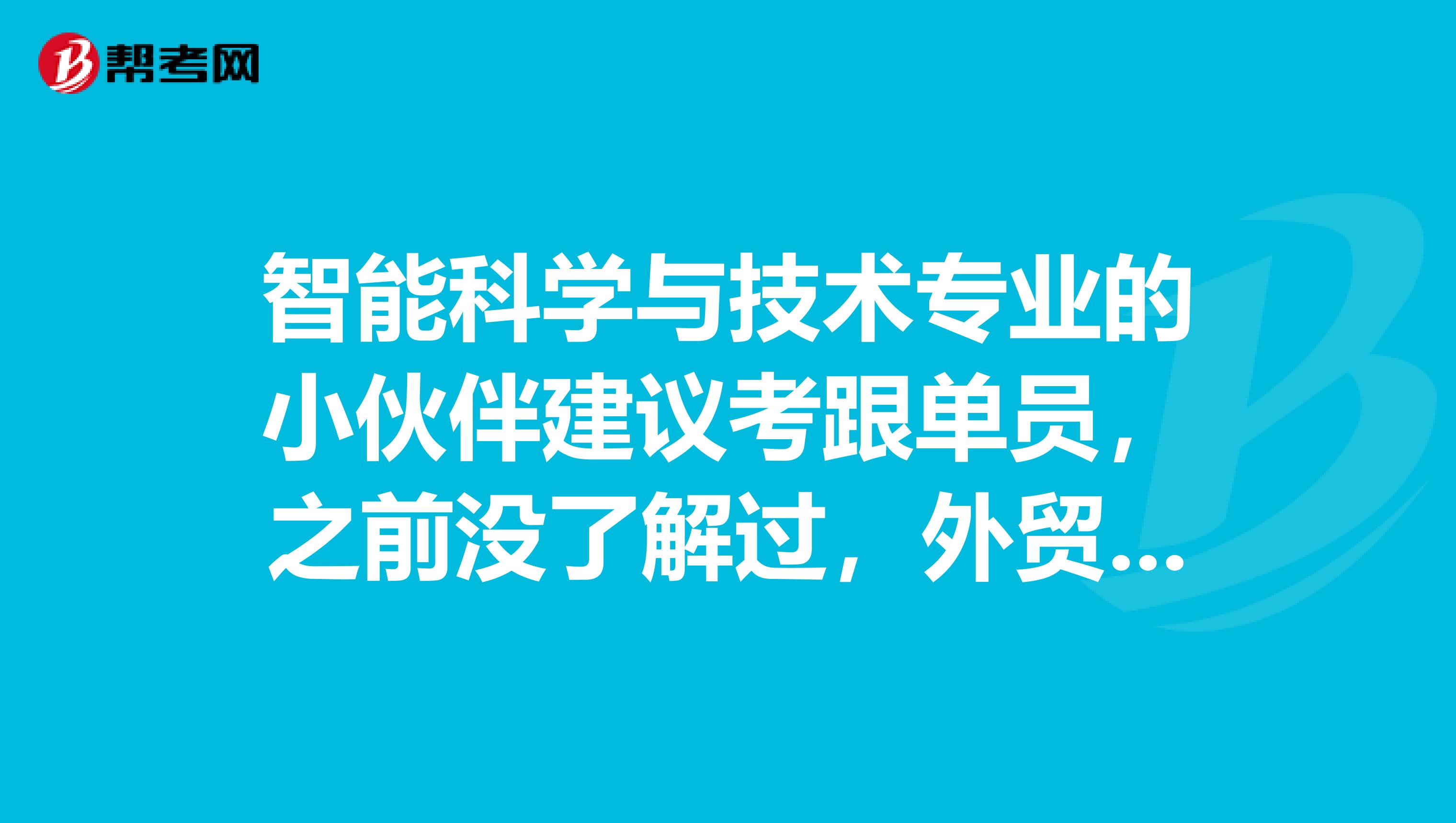智能科学与技术专业的小伙伴建议考跟单员，之前没了解过，外贸跟单员考试难吗，有没有技巧？