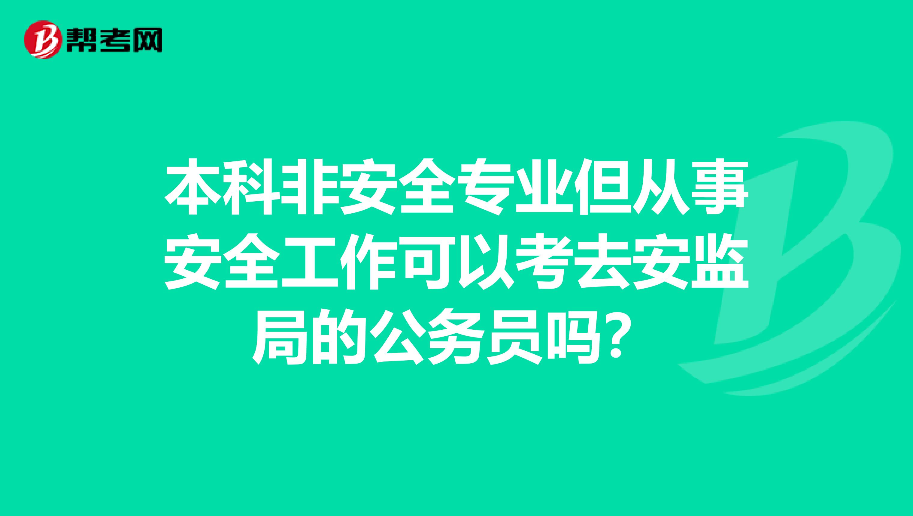 本科非安全专业但从事安全工作可以考去安监局的公务员吗？