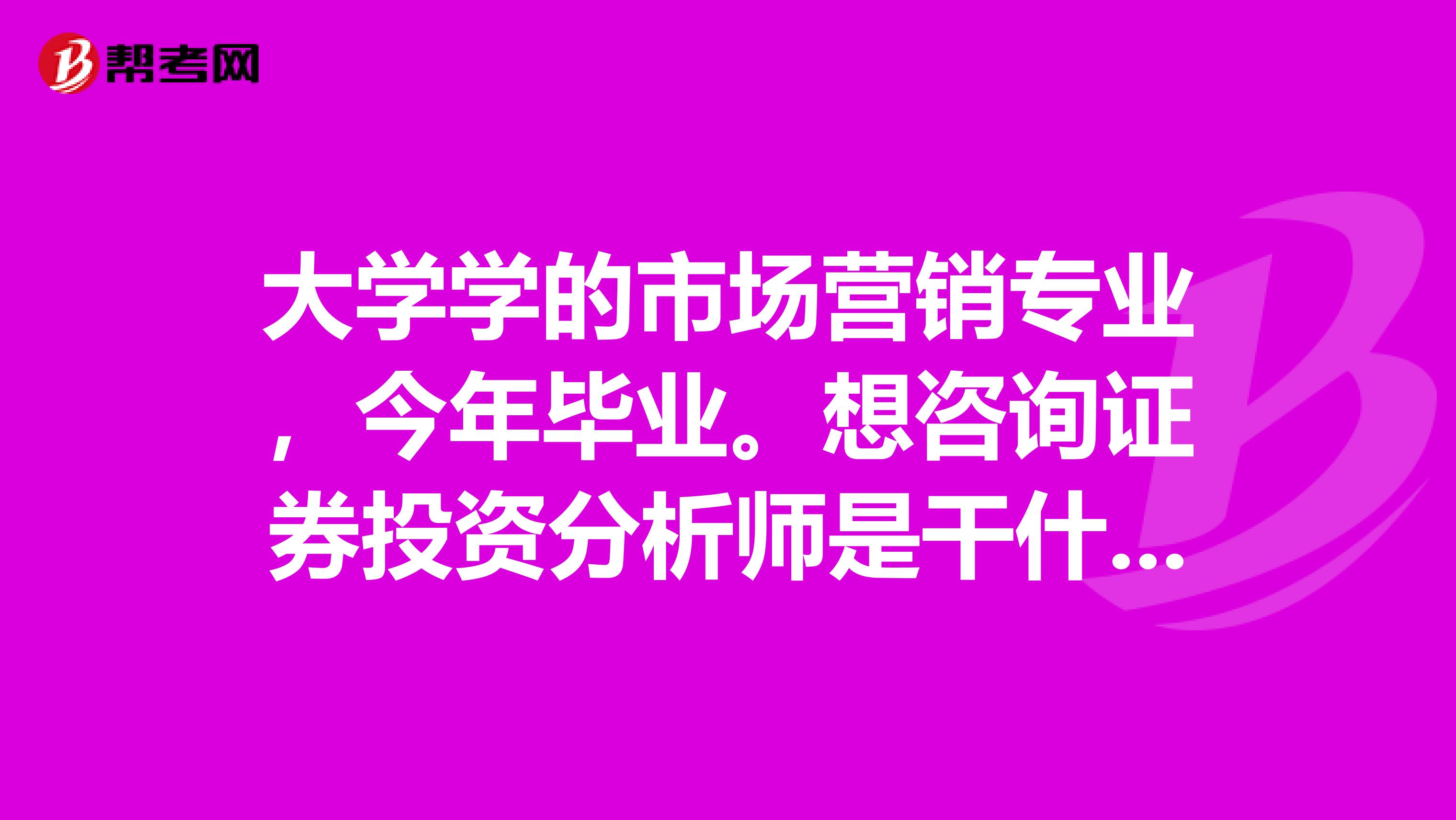 大学学的市场营销专业，今年毕业。想咨询证券投资分析师是干什么的？我可以报考证券投资分析吗？