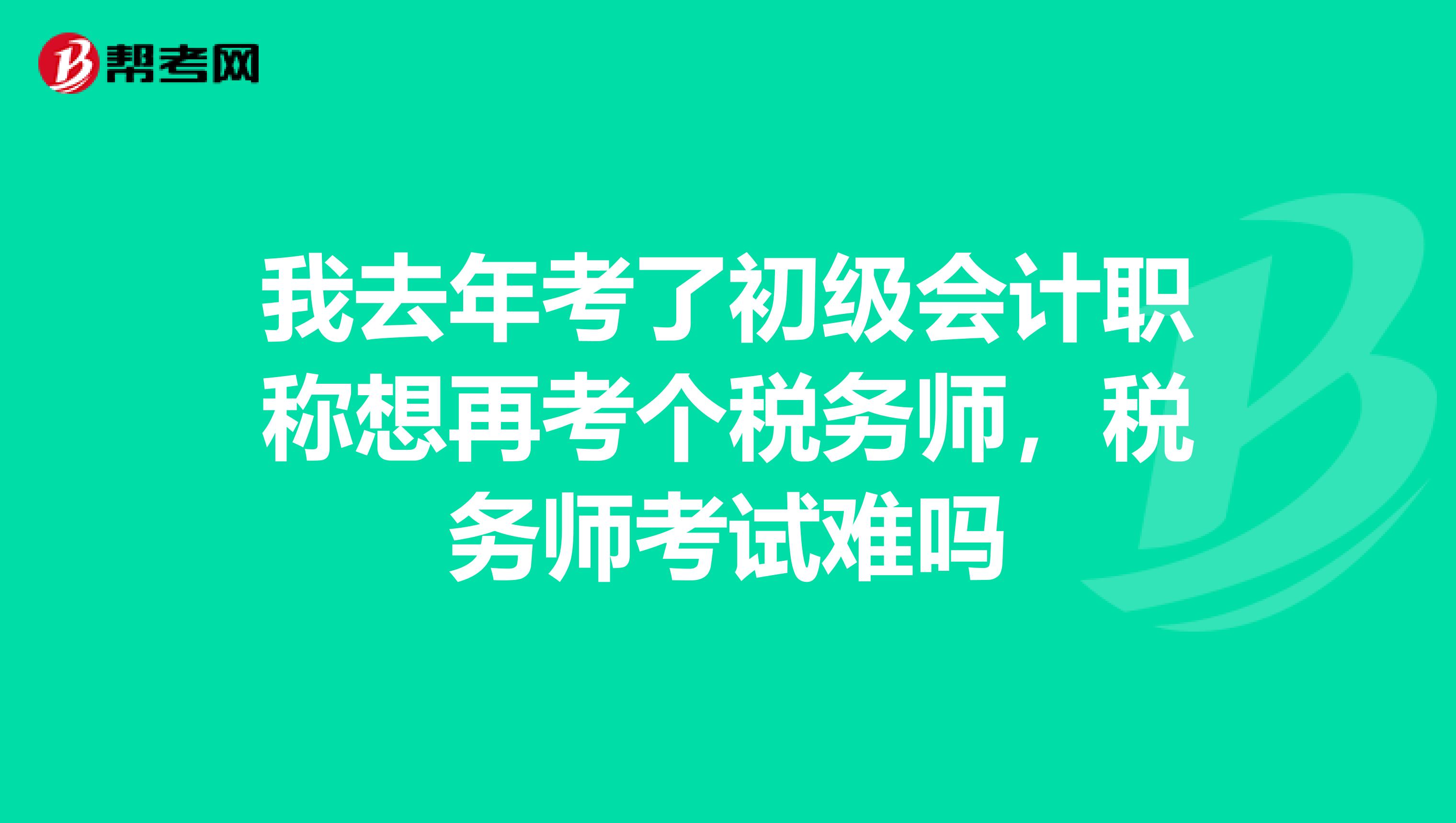 我去年考了初级会计职称想再考个税务师,税务师考试难吗