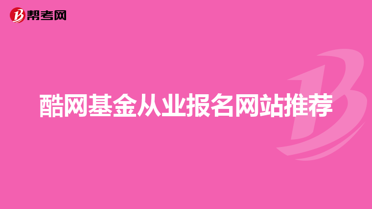 酷网基金从业报名网站推荐