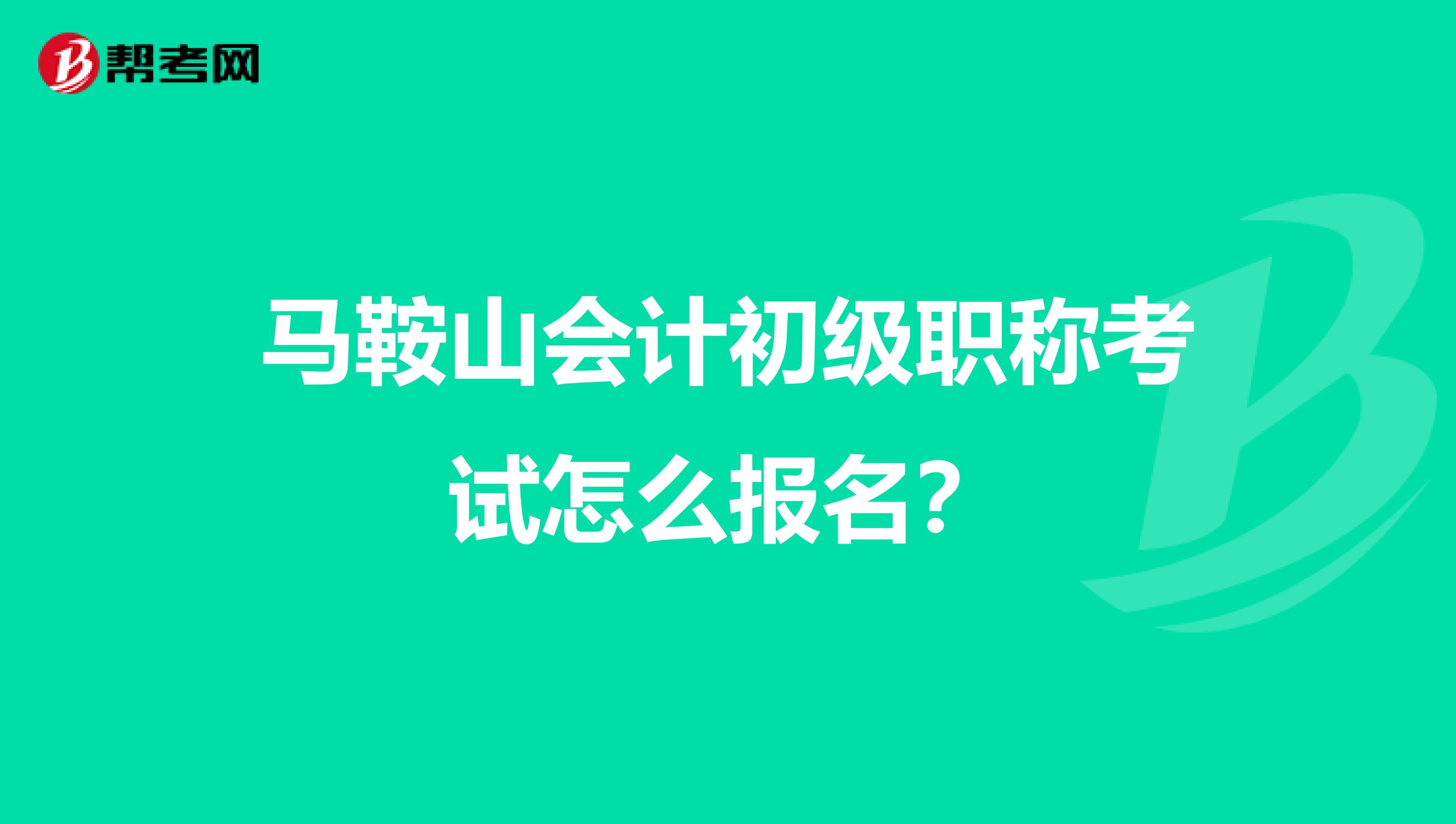 马鞍山会计初级职称考试怎么报名？