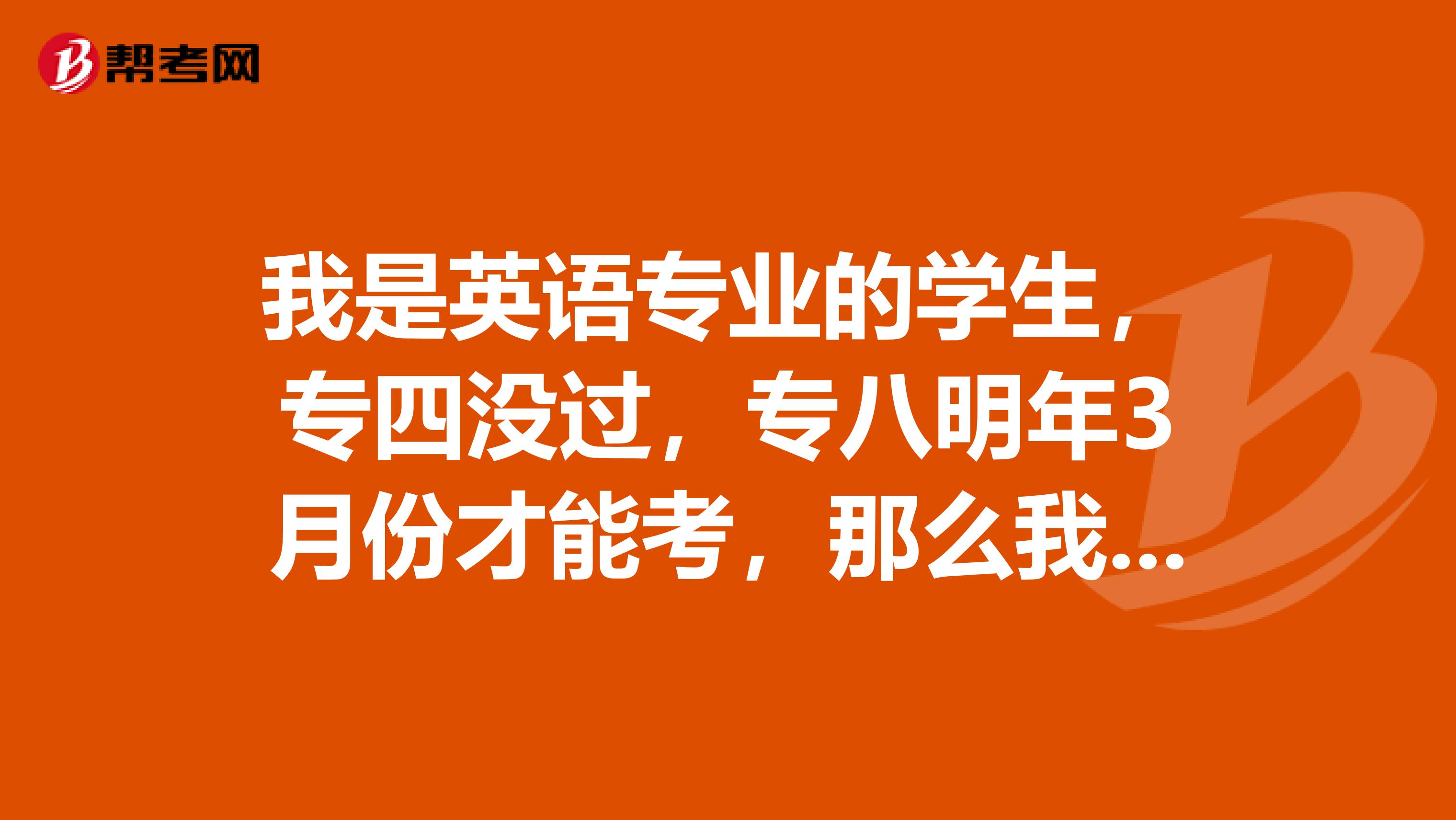 我是英语专业的学生,专四没过,专八明年3月份才能考,那么我应该在考生信息英语水平栏中填什么?