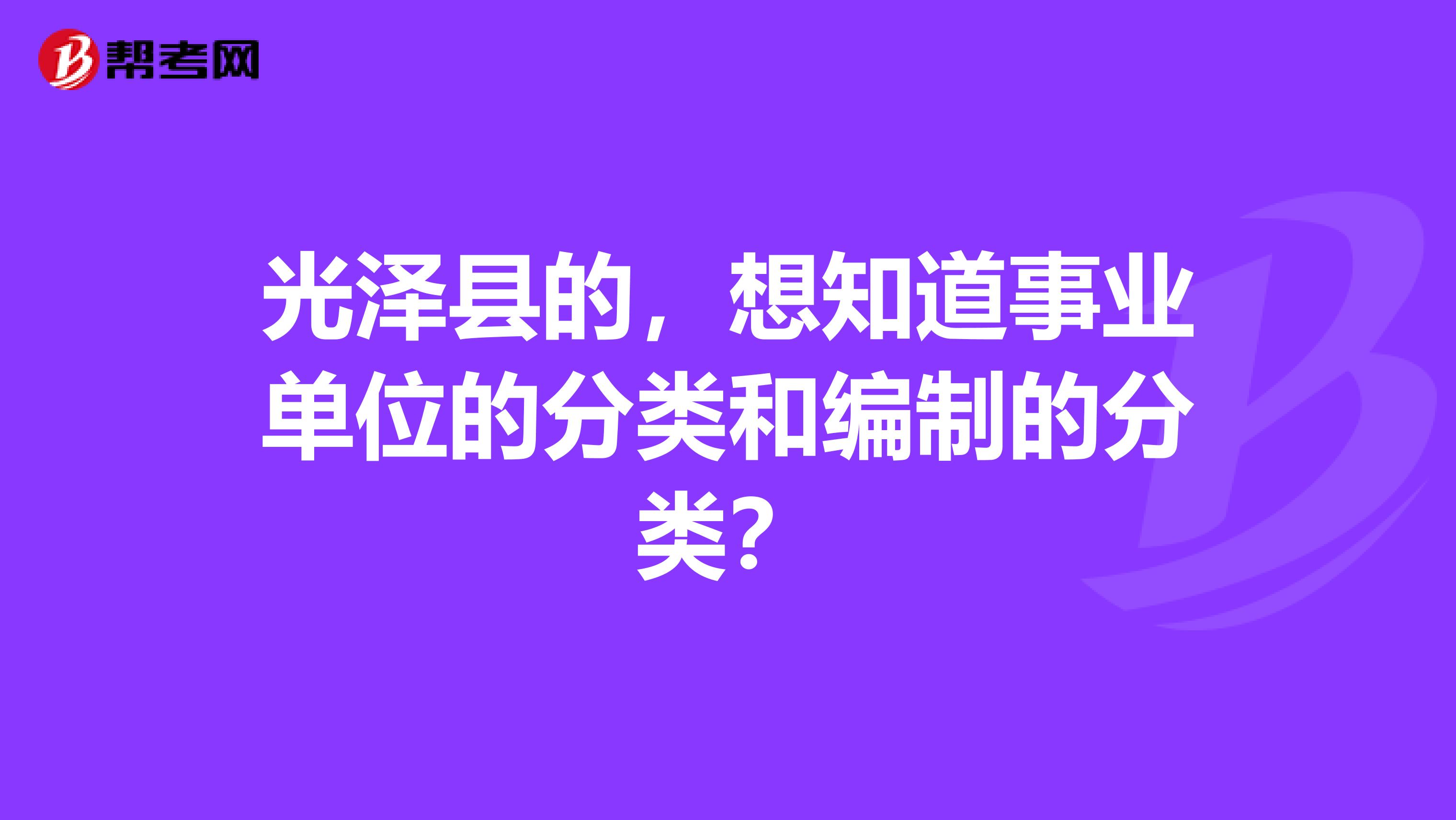 光泽县的，想知道事业单位的分类和编制的分类？