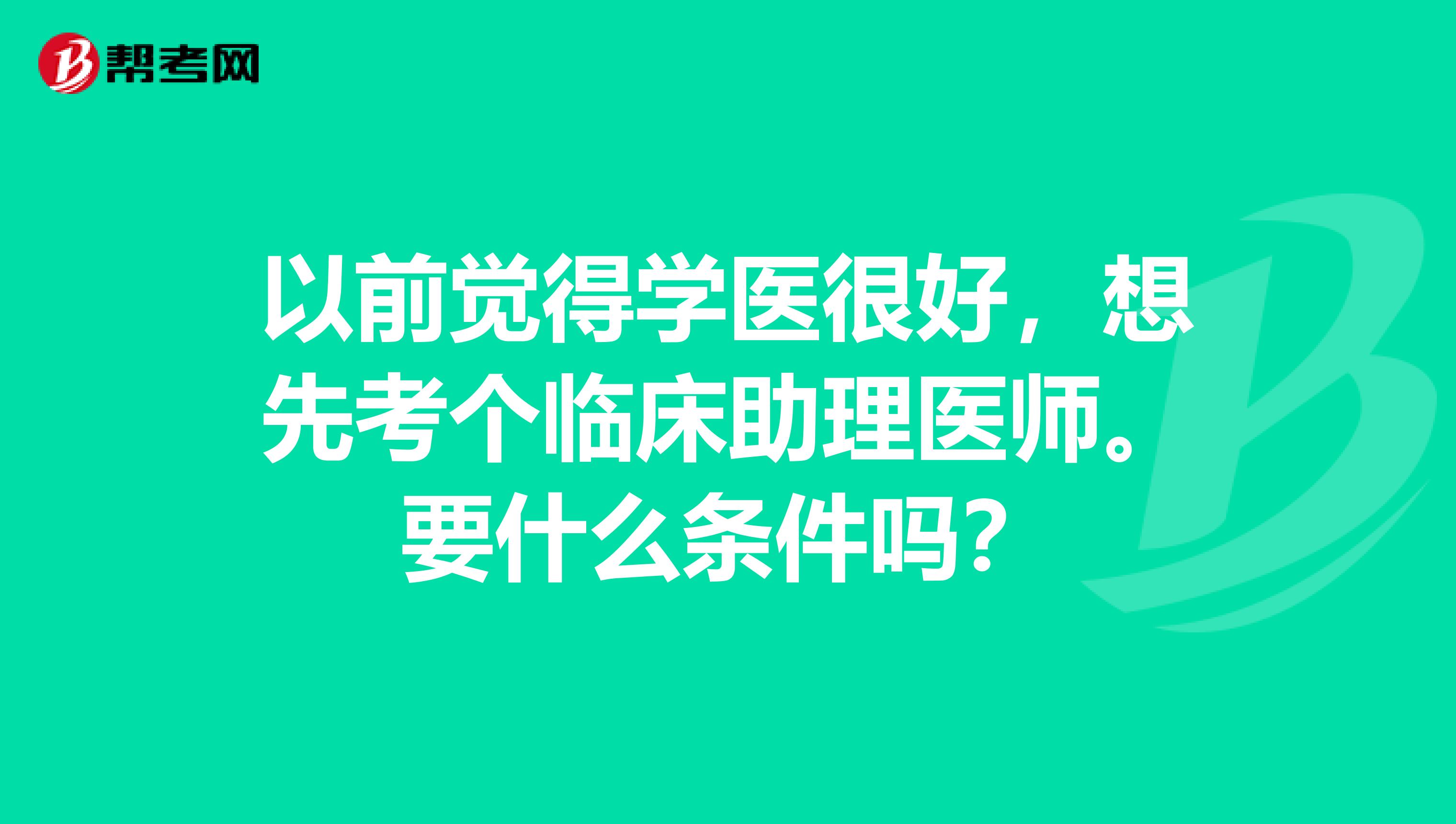 以前觉得学医很好,想先考个临床助理医师。要什么条件吗?