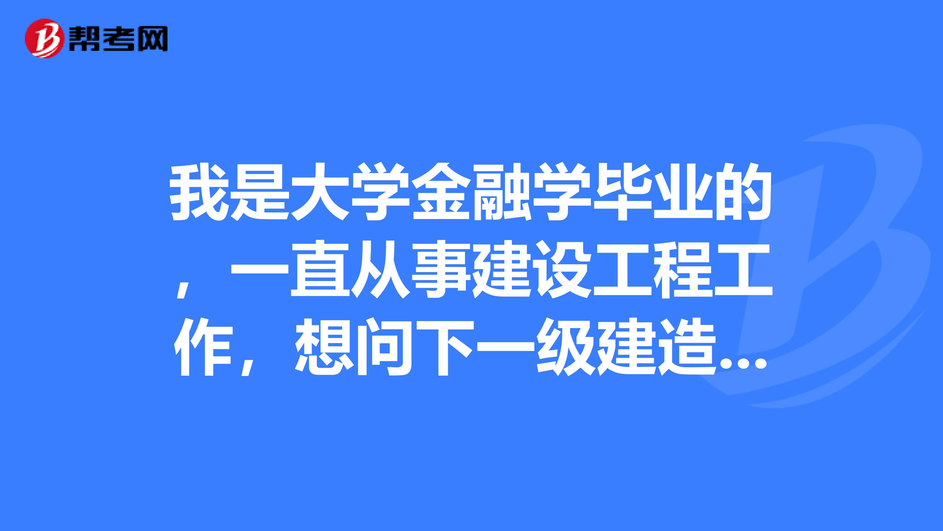 我是大学金融学毕业的,一直从事建设工程工作,想问下一级建造师与监理工程师哪个好考?