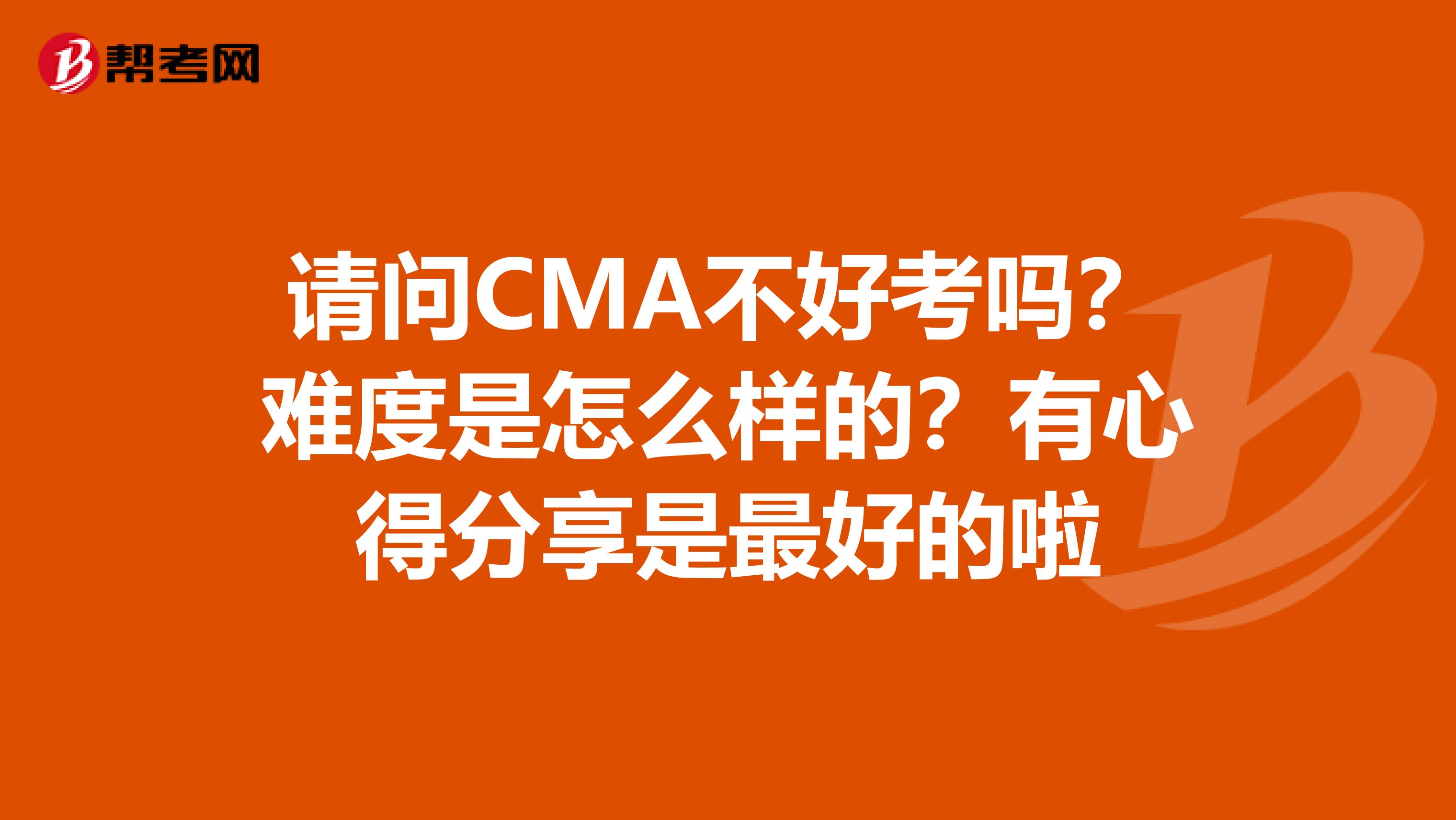 請(qǐng)問(wèn)CMA不好考嗎？難度是怎么樣的？有心得分享是最好的啦