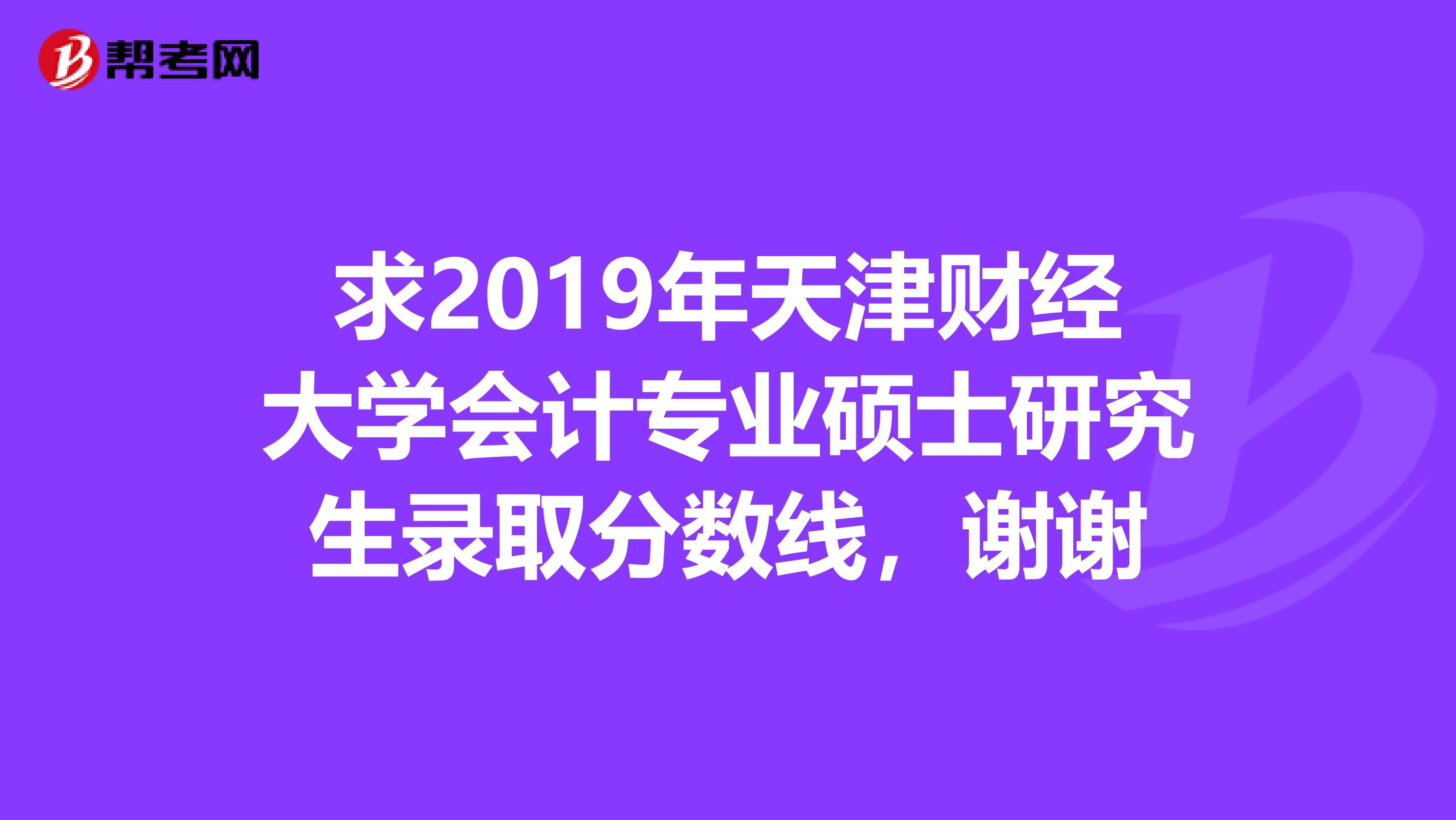 求2019年天津财经大学会计专业硕士研究生录取分数线，谢谢