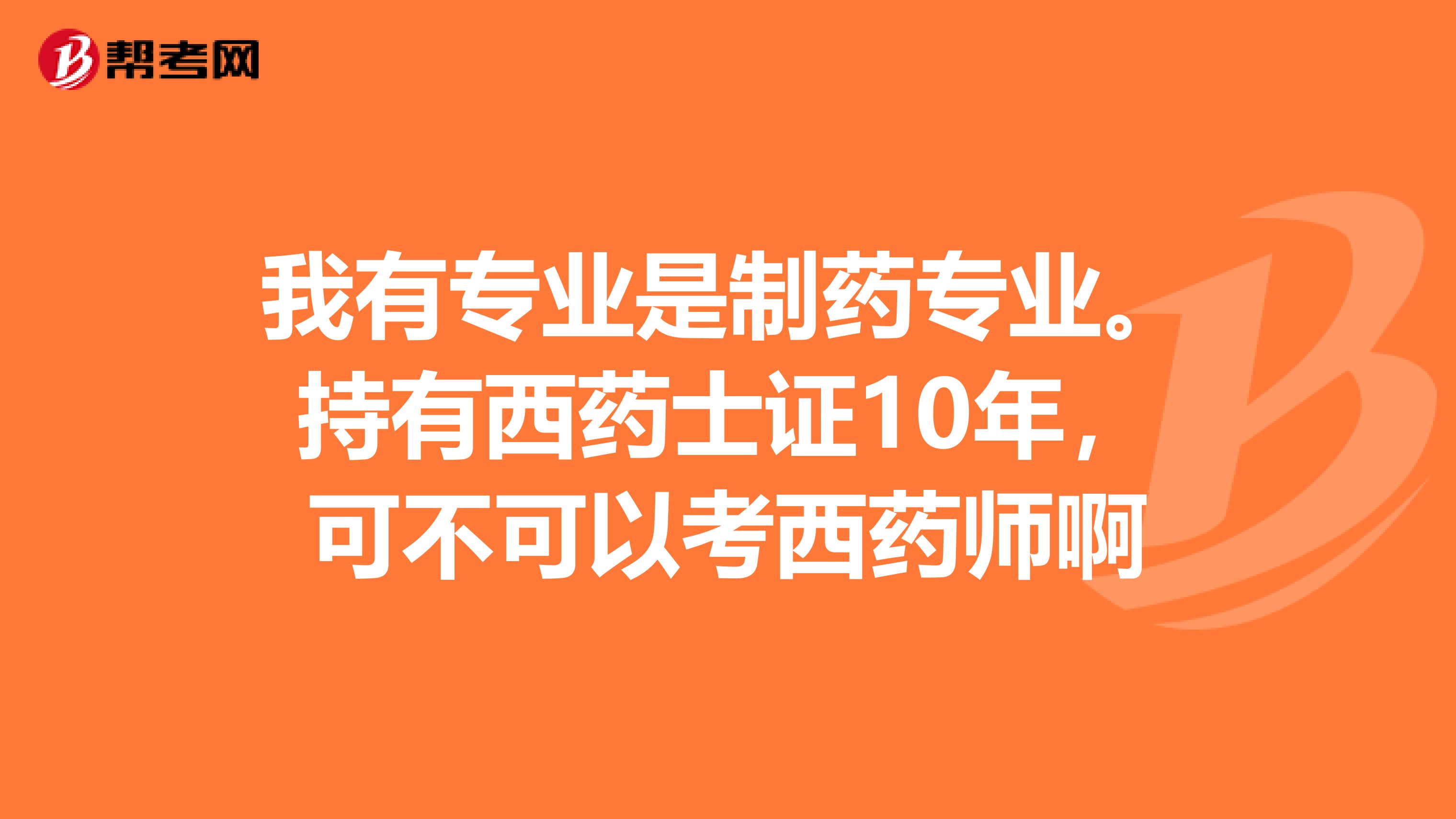 我有专业是制药专业。持有西药士证10年,可不可以考西药师啊