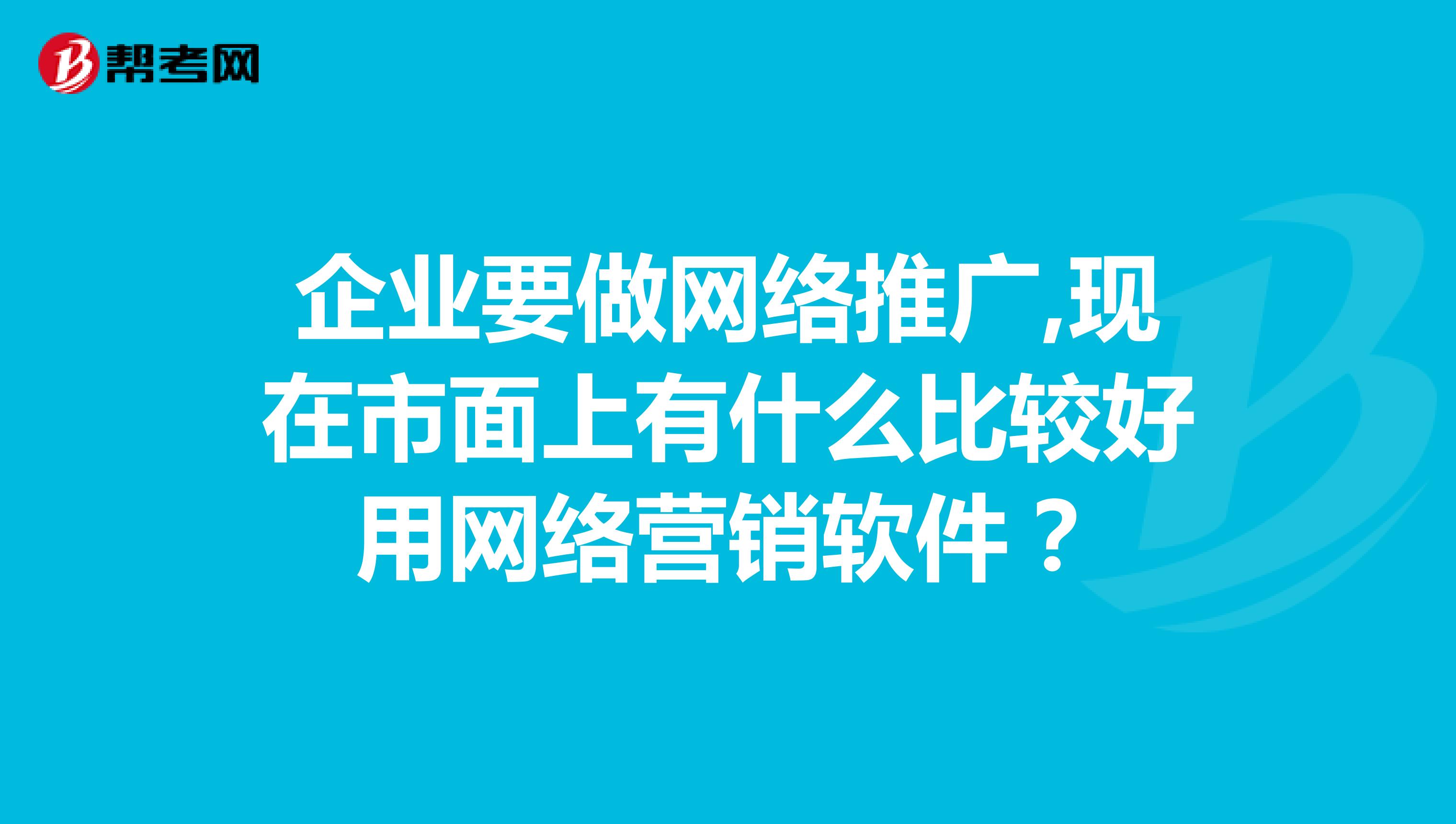 企业要做网络推广,现在市面上有什么比较好用网络营销软件？