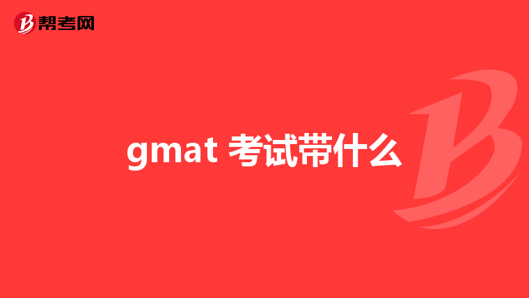 gmat 考试带什么