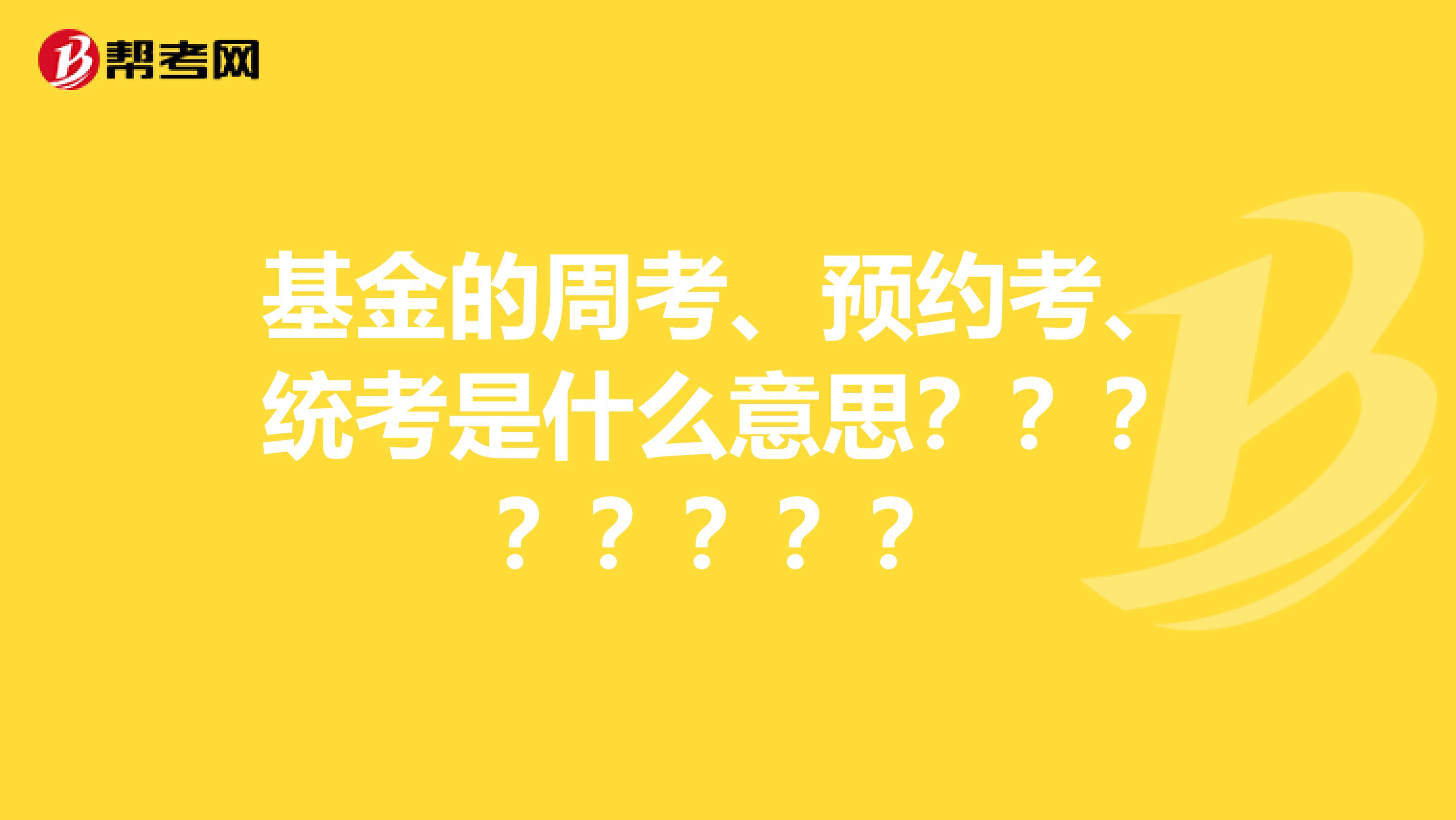 基金的周考、预约考、统考是什么意思????????