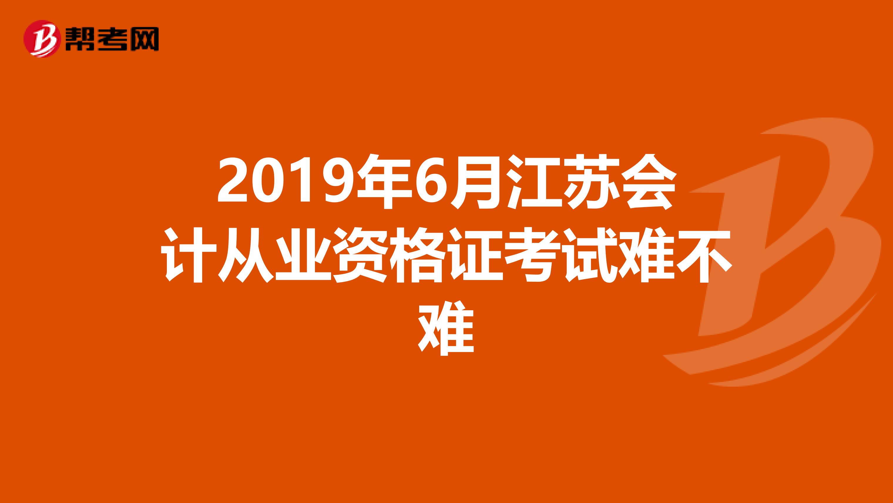 2019年6月江苏会计从业资格证考试难不难
