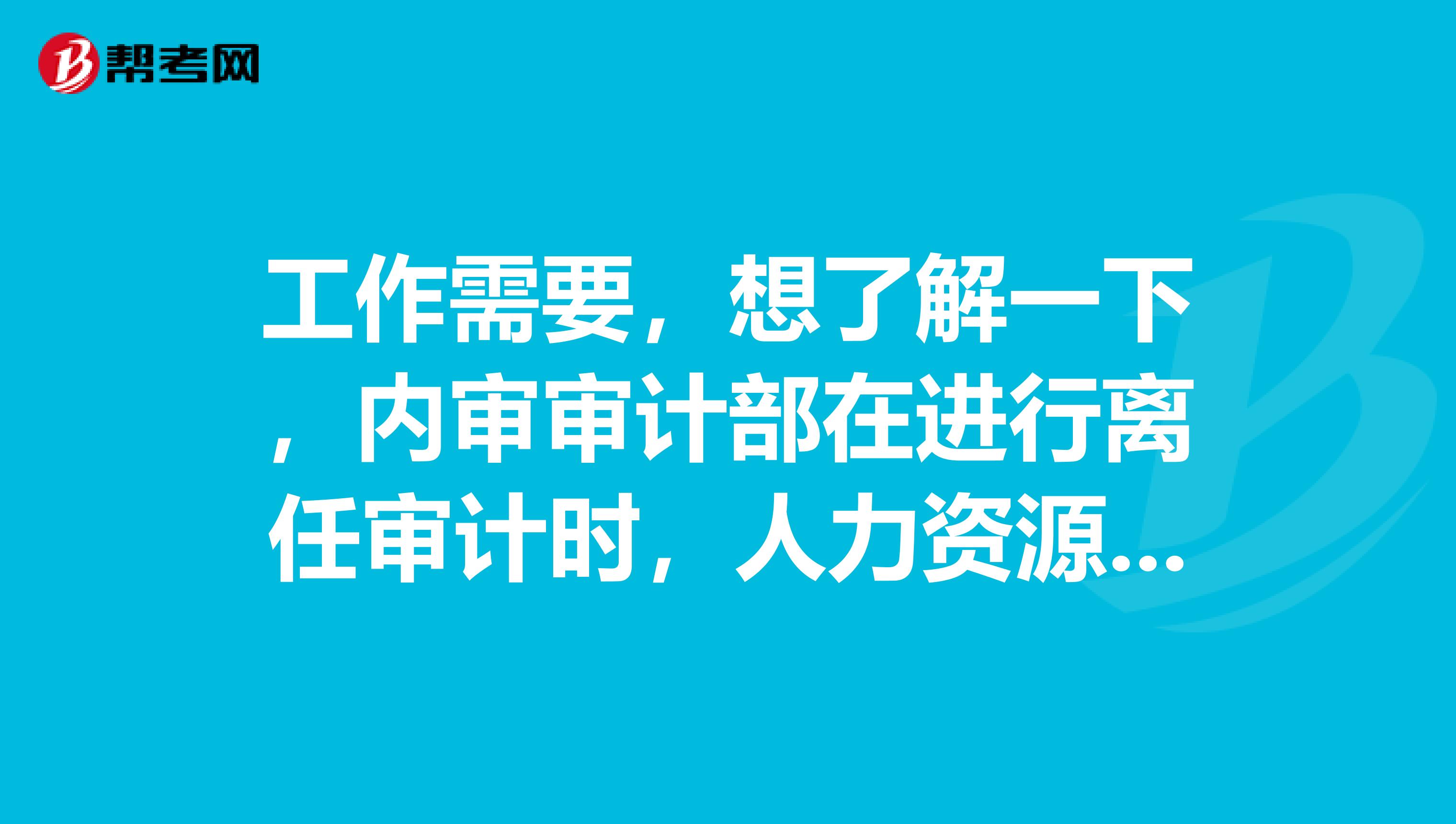 工作需要,想了解一下,内审审计部在进行离任审计时,人力资源部该如何去配合呢谢谢