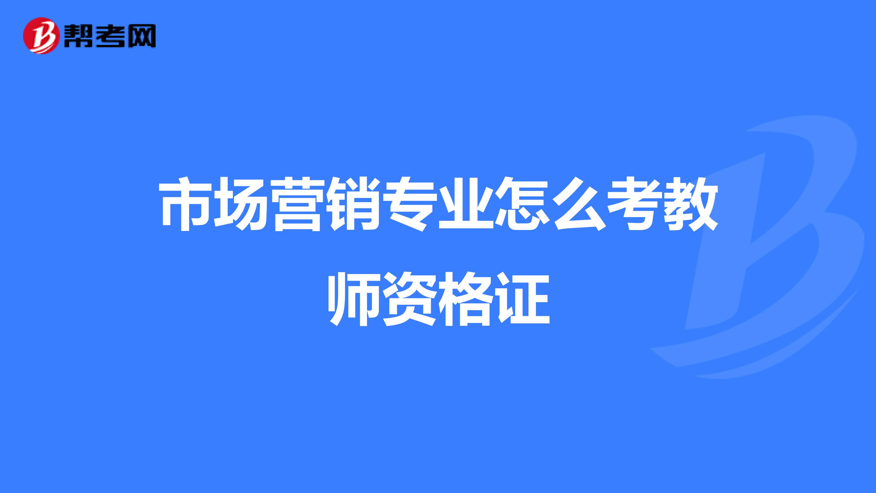 市場(chǎng)營(yíng)銷專業(yè)怎么考教師資格證