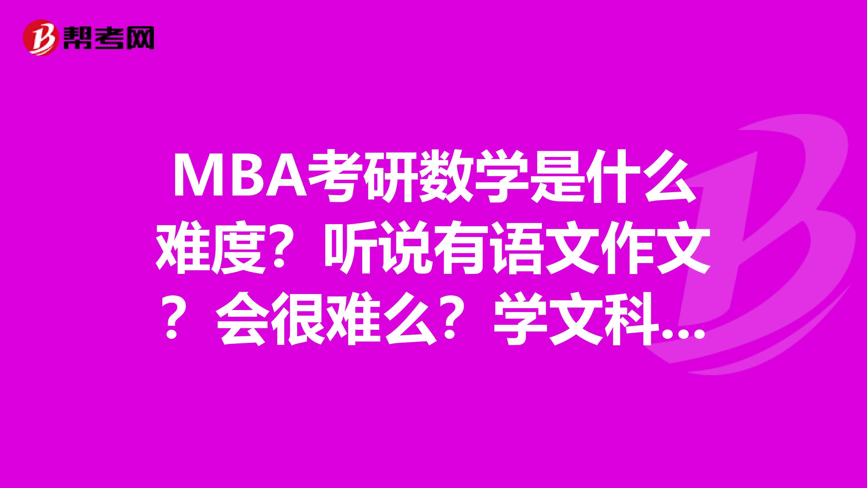 MBA考研數學是什么難度？聽說有語文作文？會很難么？學文科的是不是有優勢？