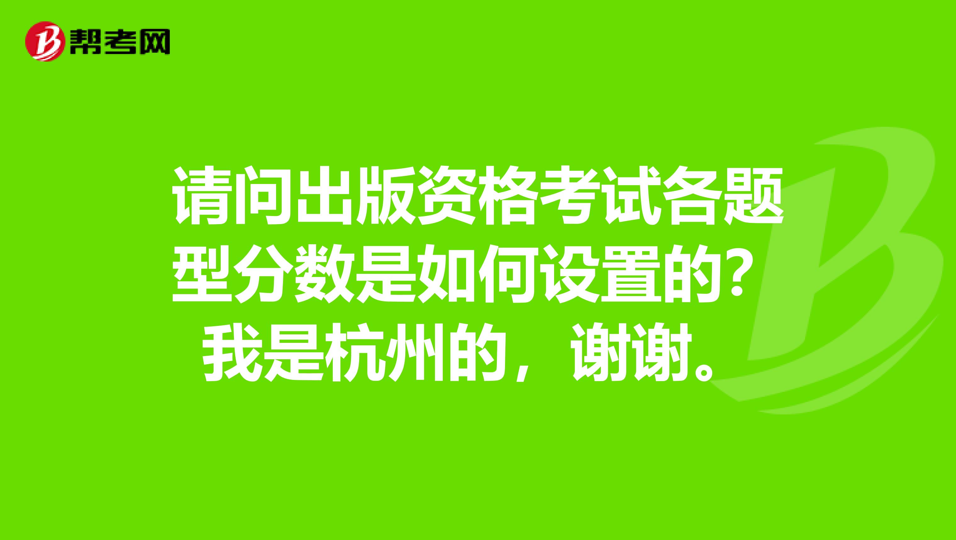 请问出版资格考试各题型分数是如何设置的?我是杭州的,谢谢。