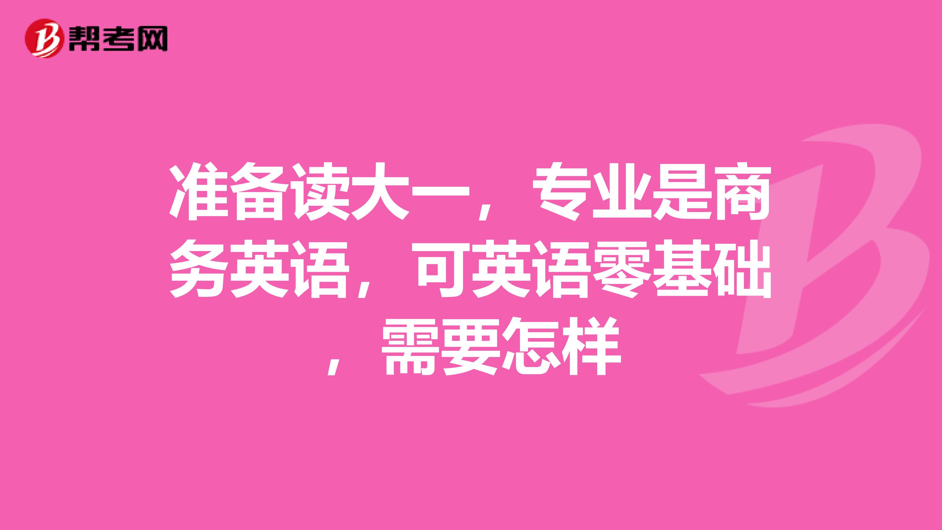 准备读大一，专业是商务英语，可英语零基础，需要怎样