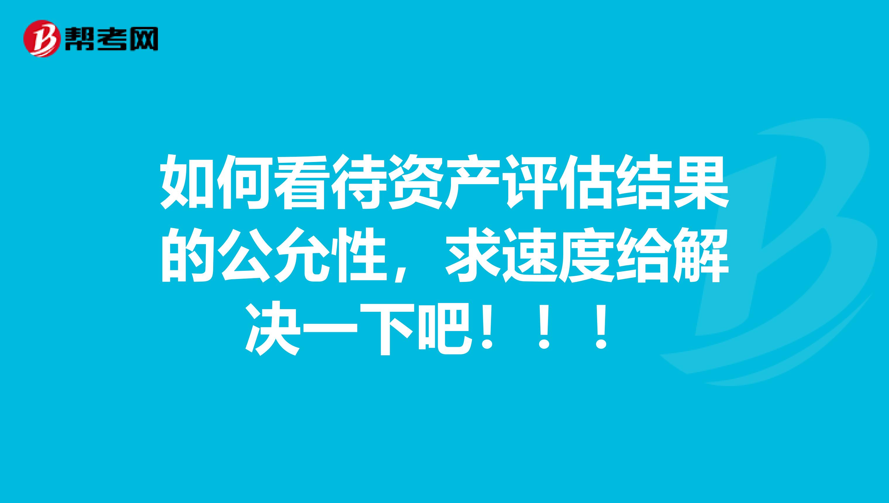 如何看待资产评估结果的公允性，求速度给解决一下吧！！！