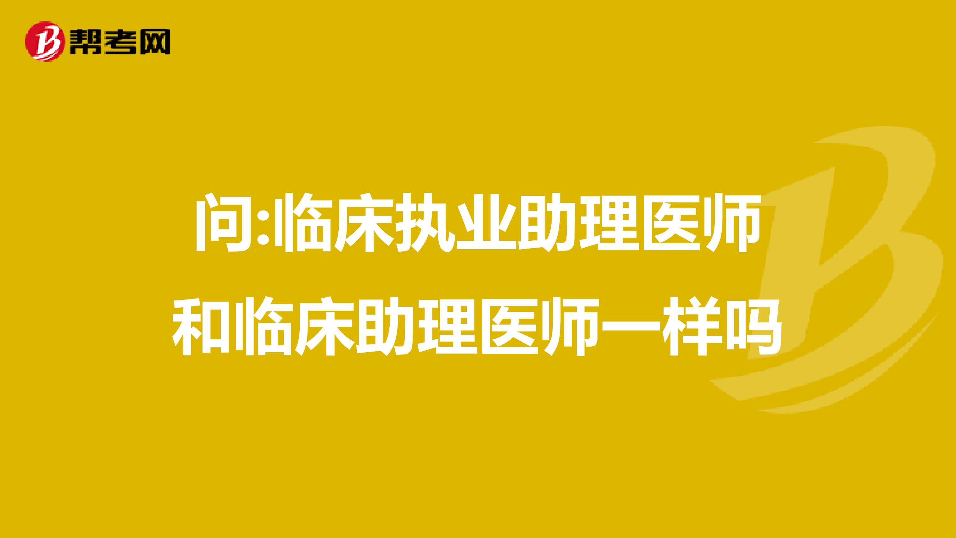 问:临床执业助理医师和临床助理医师一样吗