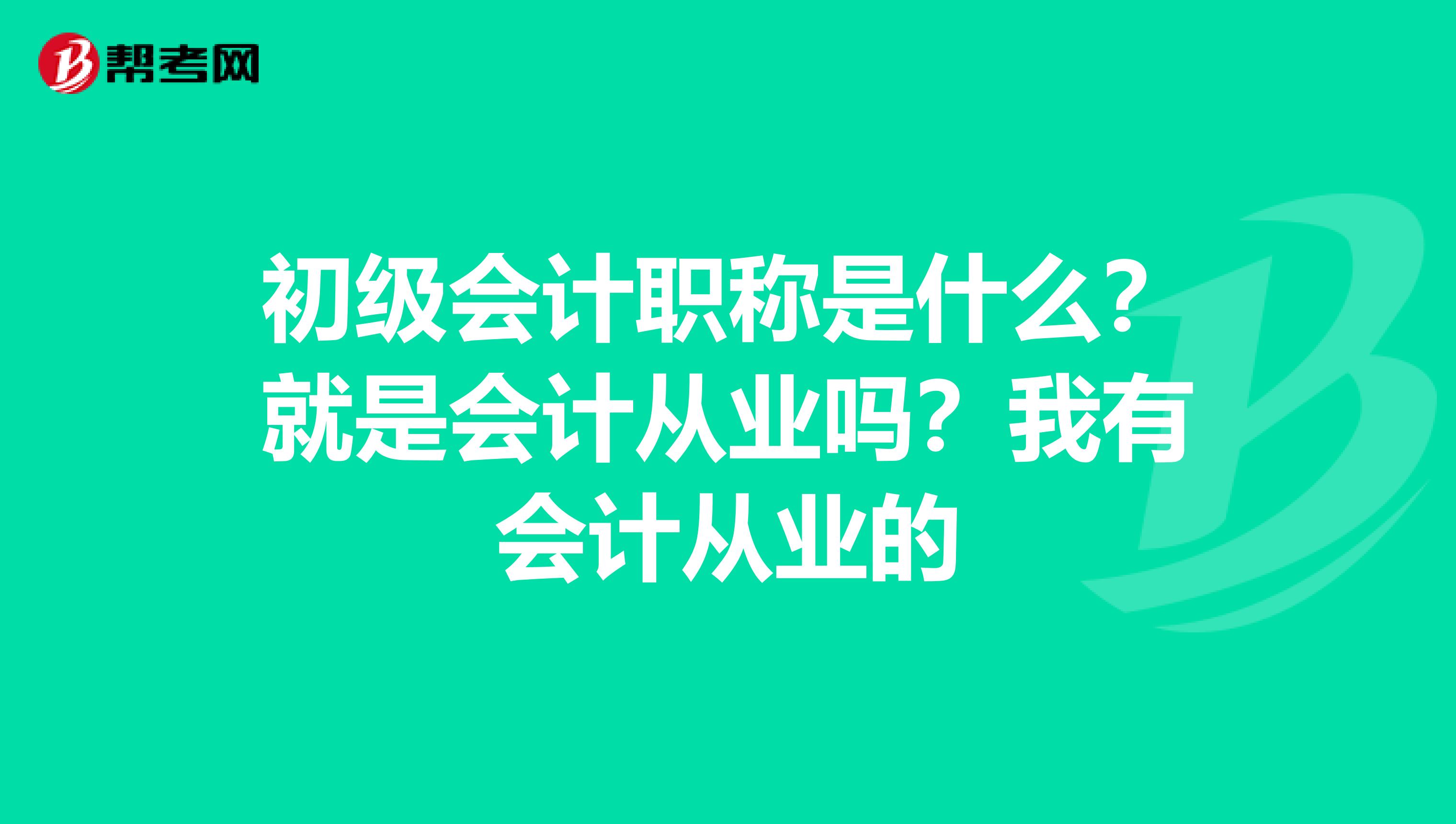 初级会计职称是什么?就是会计从业吗?我有会计从业的