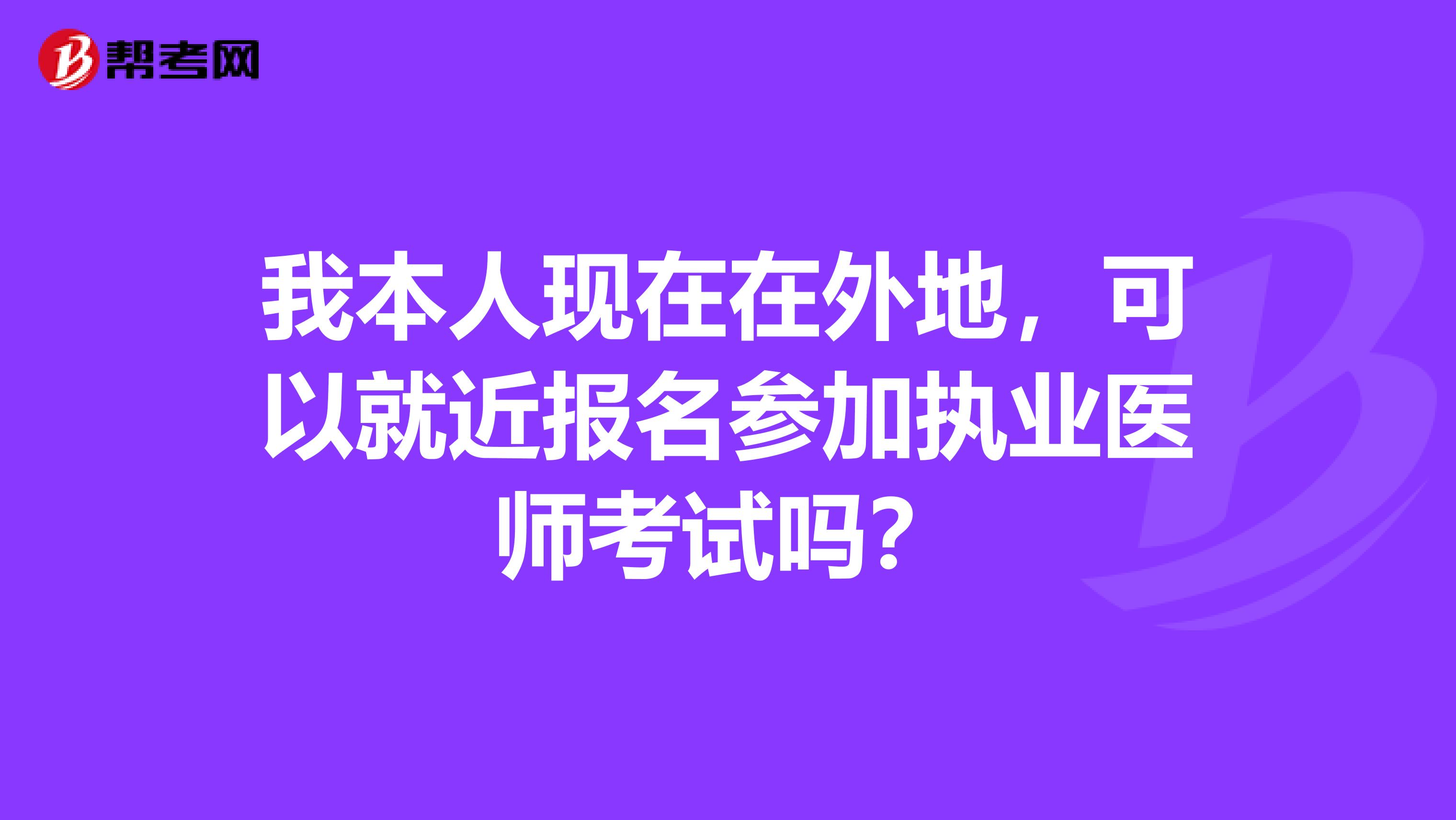 我本人现在在外地，可以就近报名参加执业医师考试吗？
