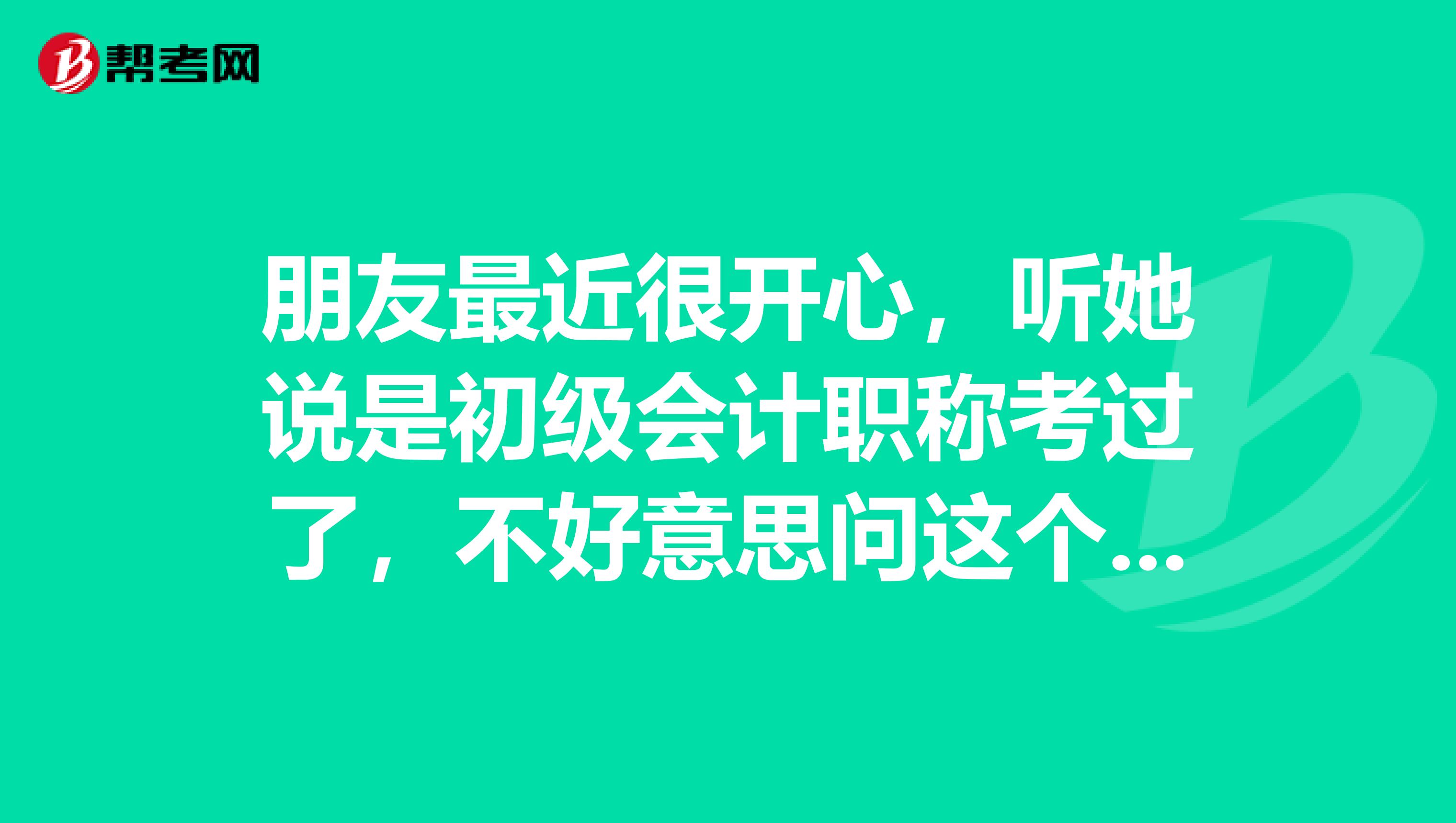 朋友最近很开心,听她说是初级会计职称考过了,不好意思问这个是个什么?
