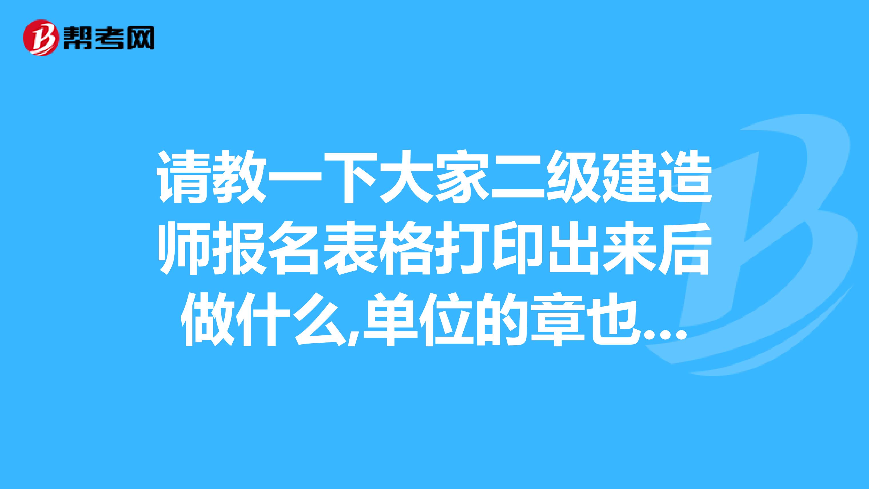 请教一下大家二级建造师报名表格打印出来后做什么,单位的章也盖了，但是考试机构缴费审核在哪里弄