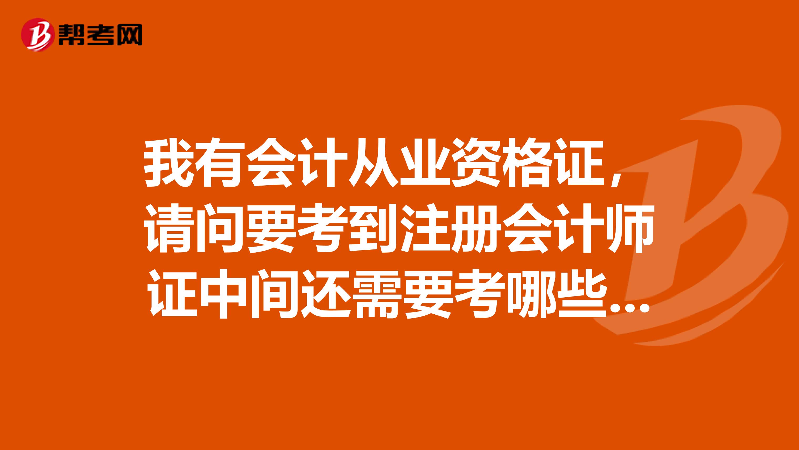 我有会计从业资格证，请问要考到注册会计师证中间还需要考哪些证呢？