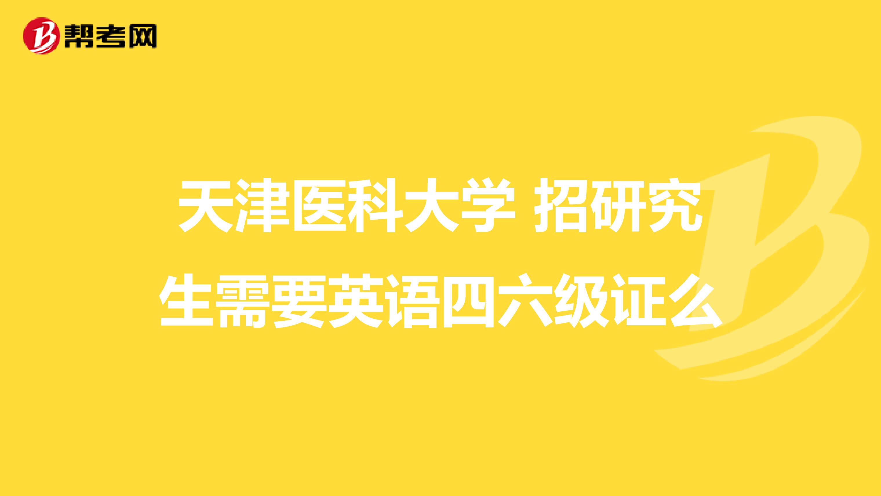 天津医科大学 招研究生需要英语四六级证么