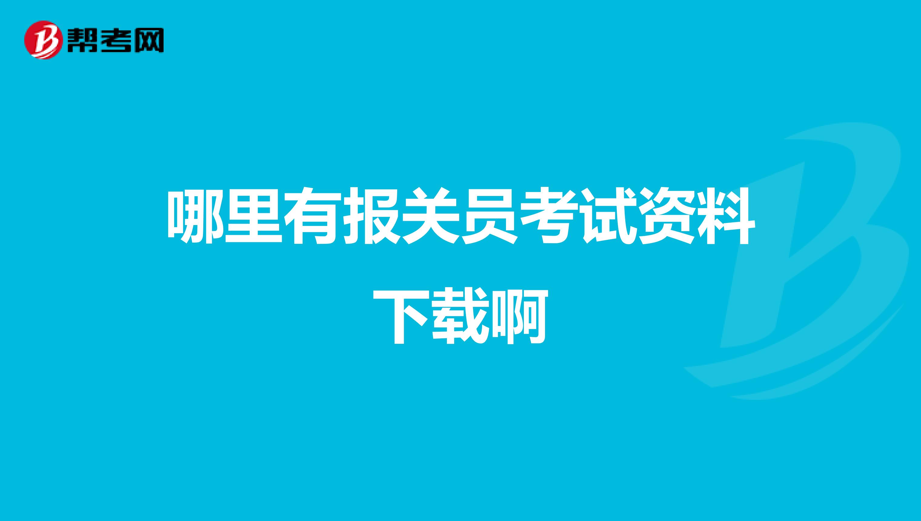 哪里有报关员考试资料下载啊