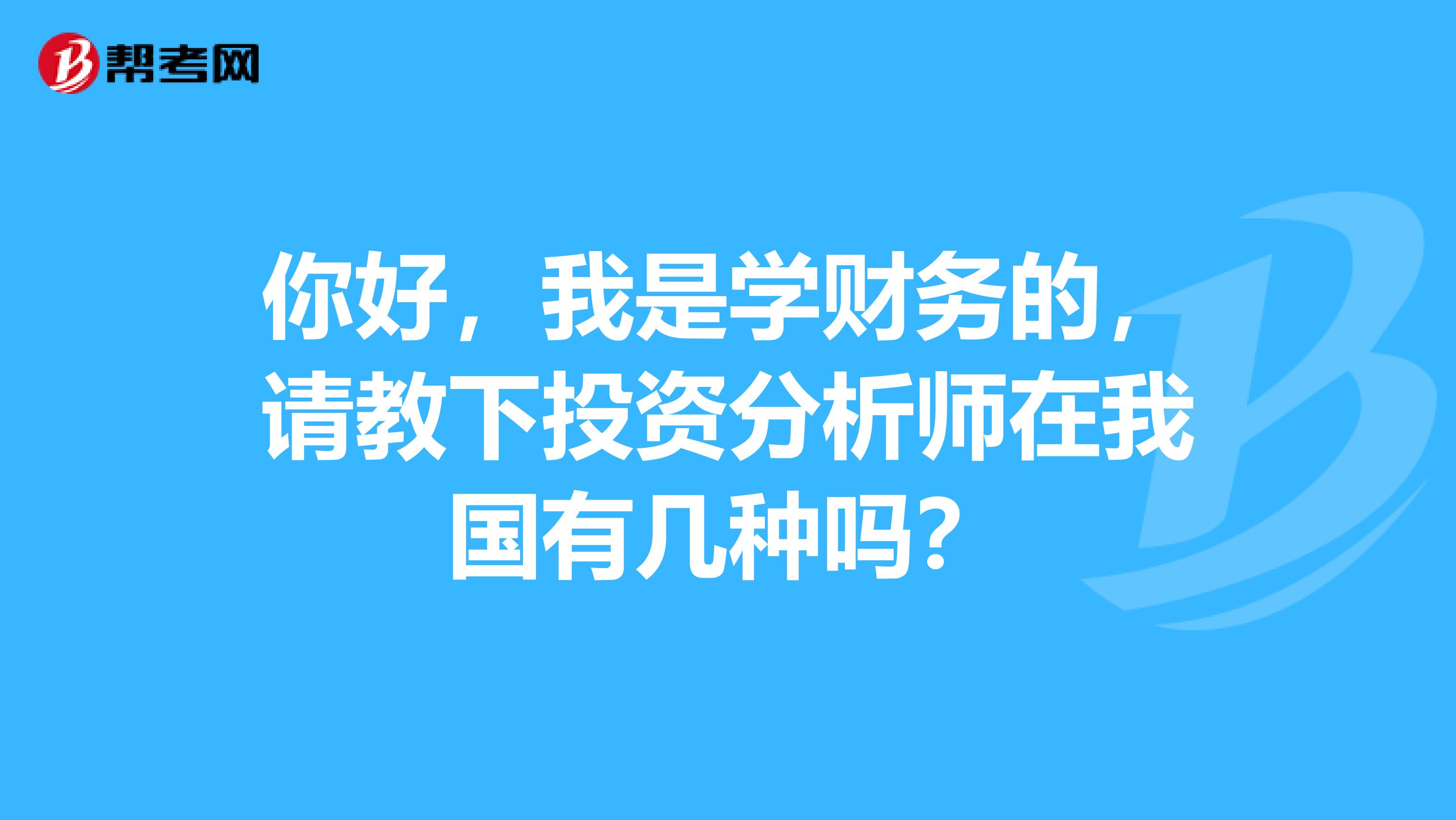 你好，我是学财务的，请教下投资分析师在我国有几种吗？