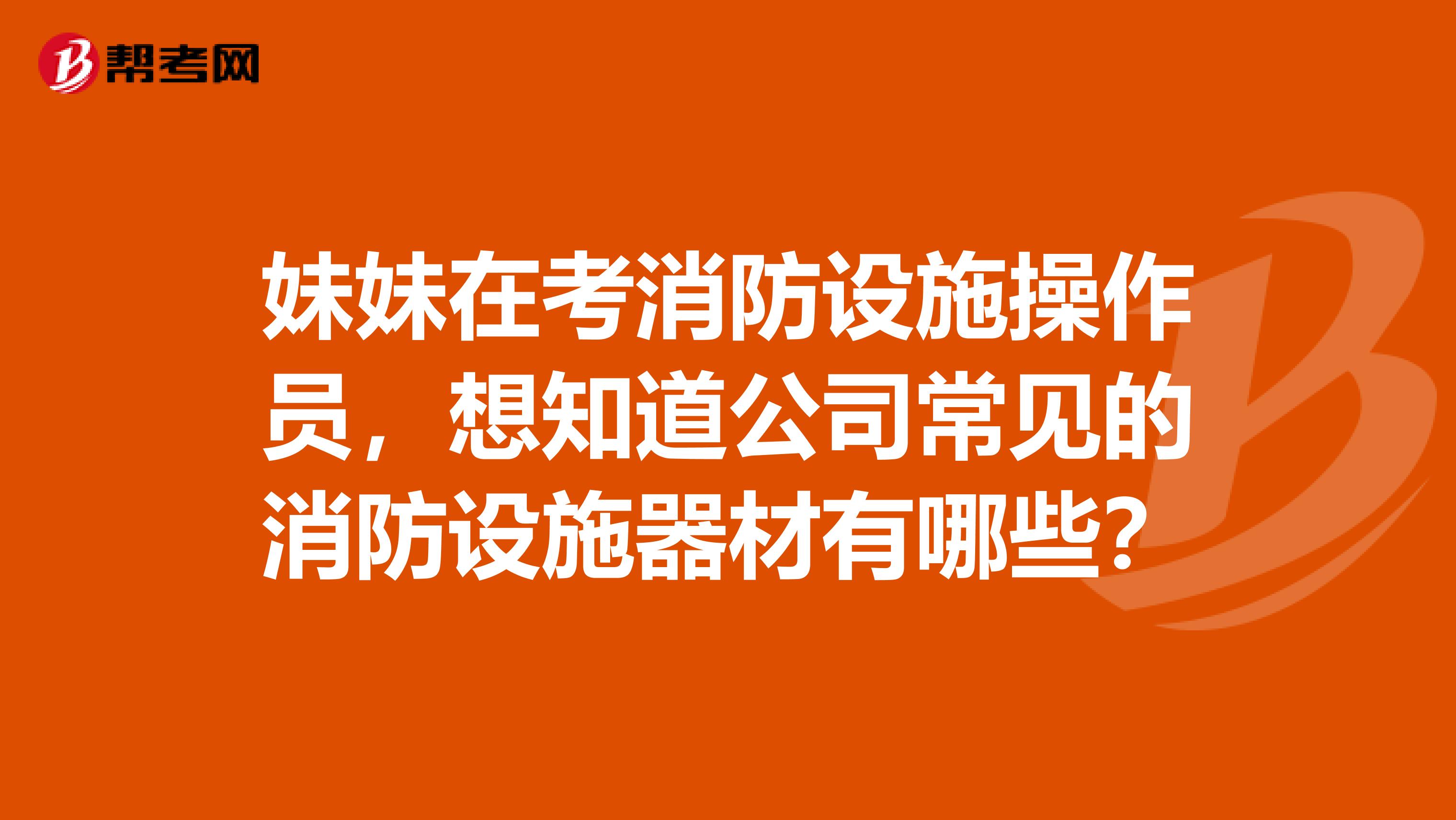 妹妹在考消防设施操作员，想知道公司常见的消防设施器材有哪些？