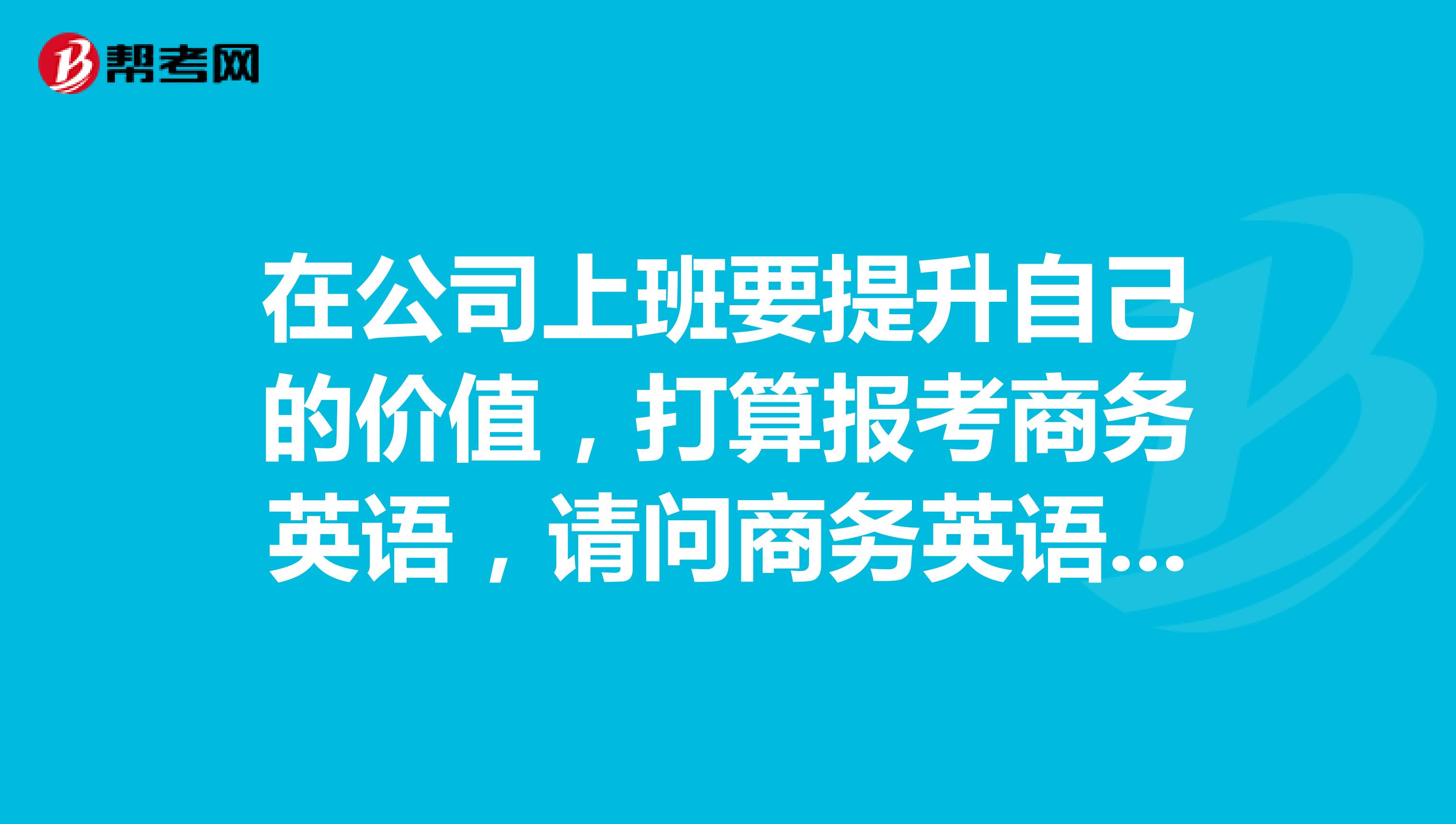 在公司上班要提升自己的价值，打算报考商务英语，请问商务英语专业都有什么课程
