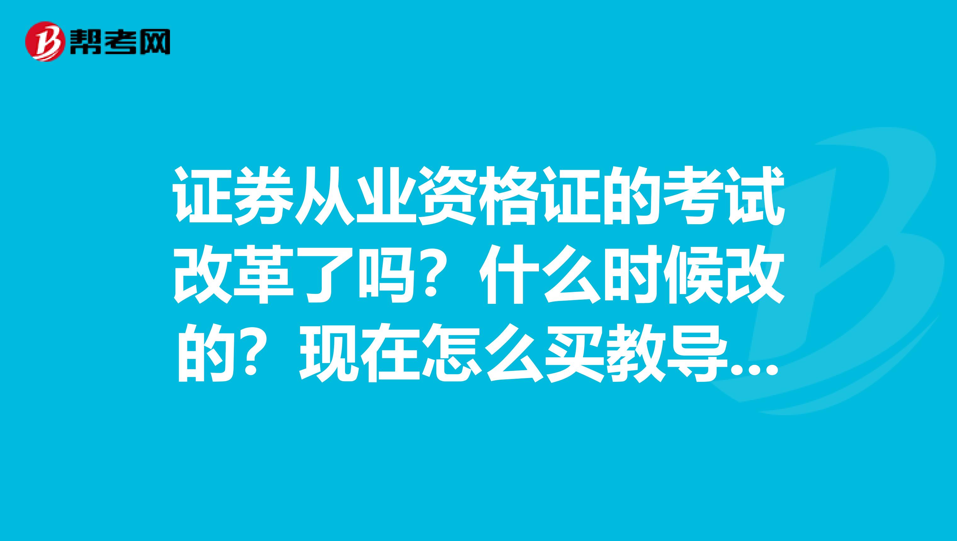 证券从业资格证的考试改革了吗？什么时候改的？现在怎么买教导材料？